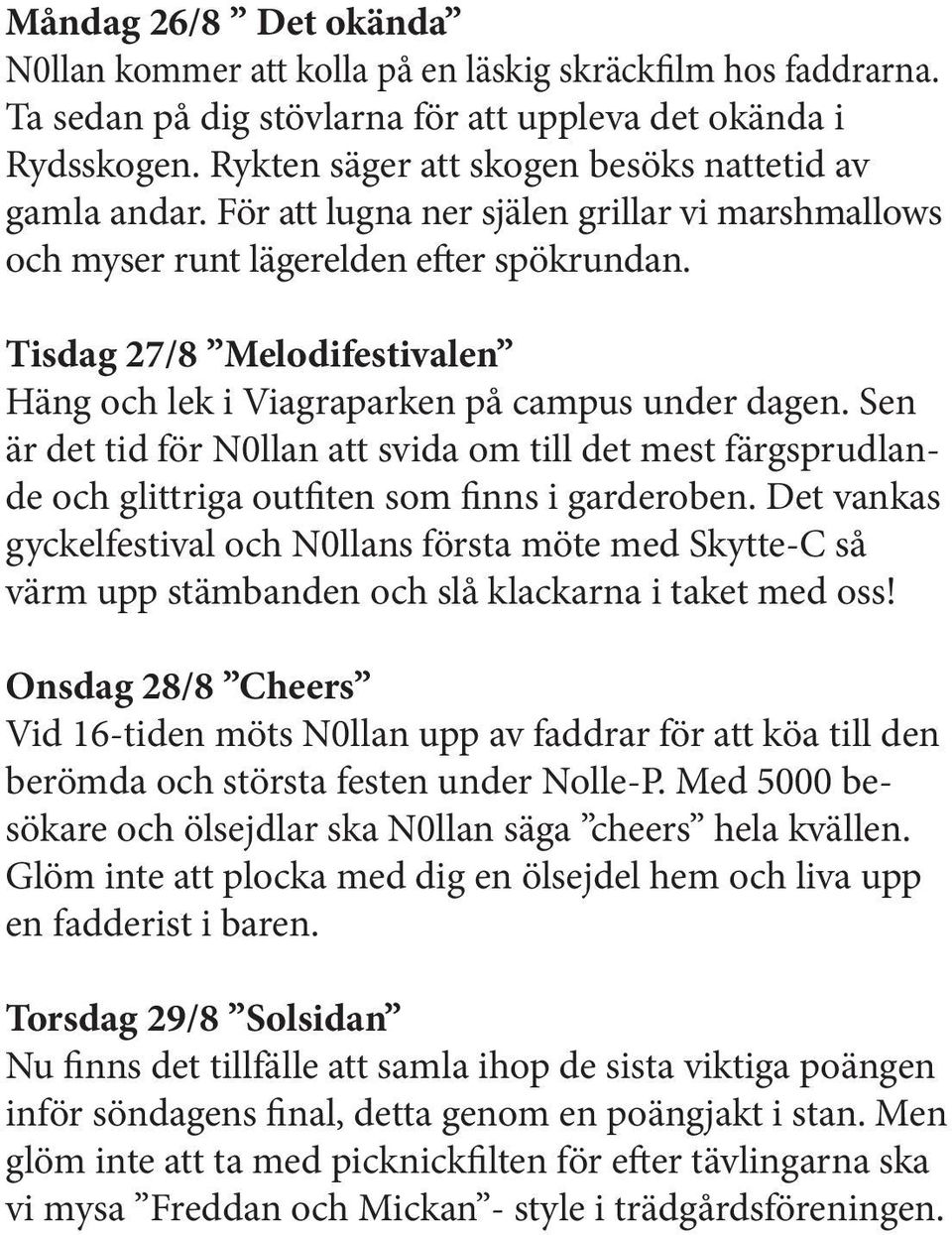 Tisdag 27/8 Melodifestivalen Häng och lek i Viagraparken på campus under dagen. Sen är det tid för N0llan att svida om till det mest färgsprudlande och glittriga outfiten som finns i garderoben.