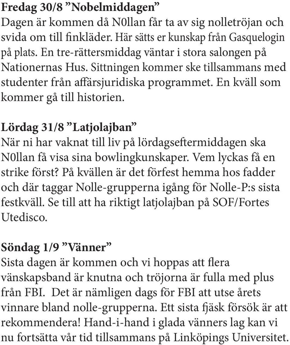 Lördag 31/8 Latjolajban När ni har vaknat till liv på lördagseftermiddagen ska N0llan få visa sina bowlingkunskaper. Vem lyckas få en strike först?