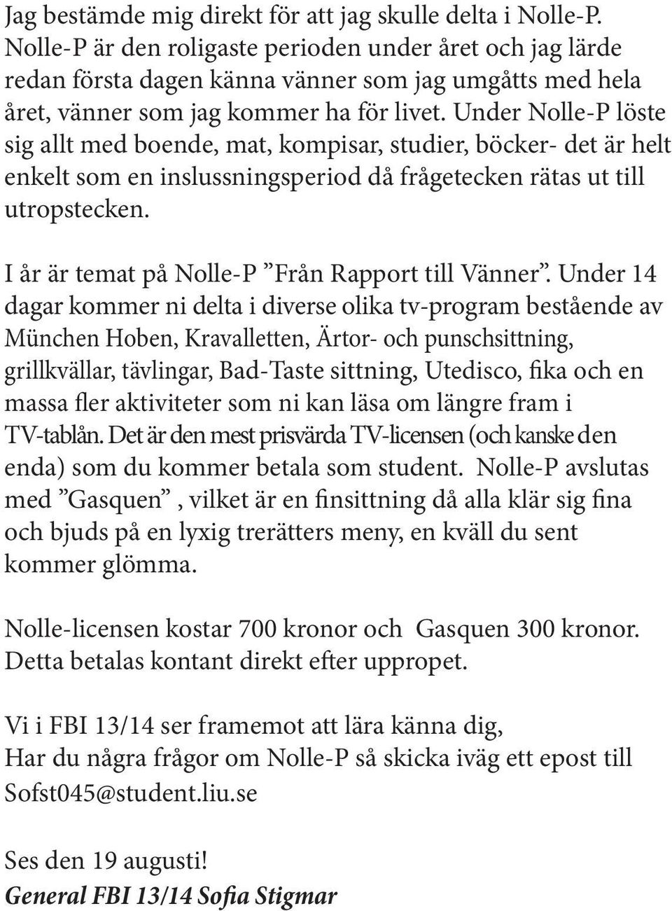 Under Nolle-P löste sig allt med boende, mat, kompisar, studier, böcker- det är helt enkelt som en inslussningsperiod då frågetecken rätas ut till utropstecken.