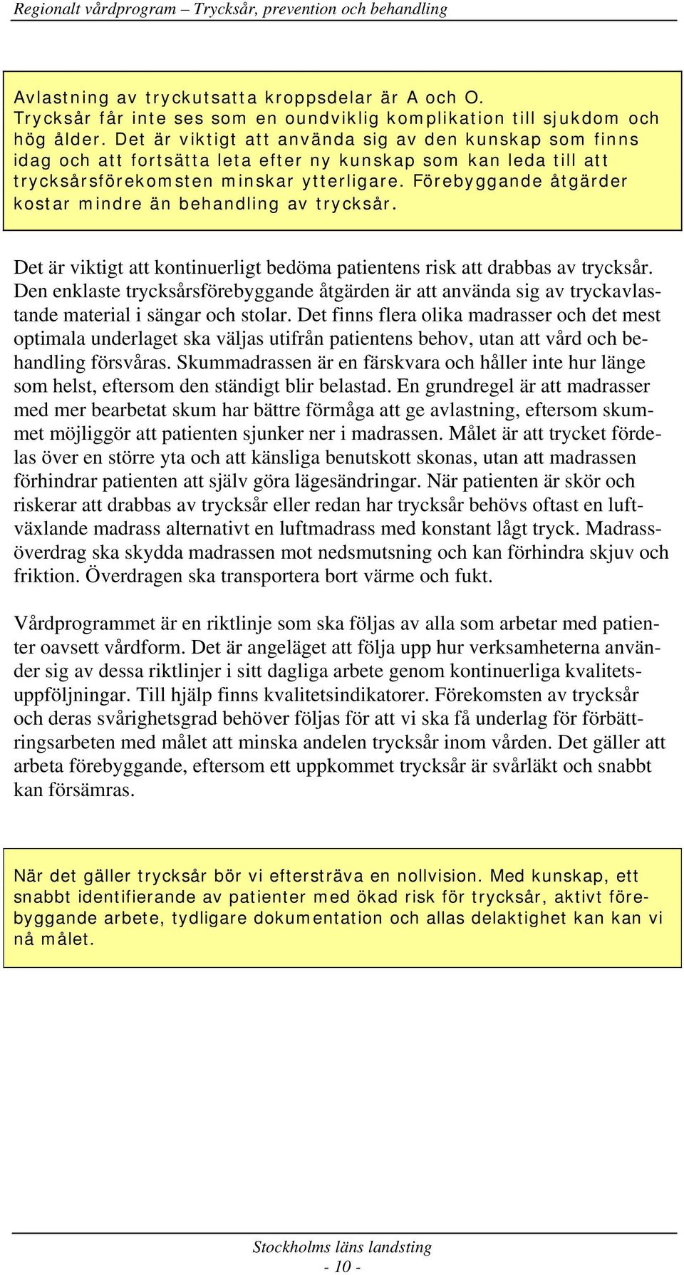 Förebyggande åtgärder kostar mindre än behandling av trycksår. Det är viktigt att kontinuerligt bedöma patientens risk att drabbas av trycksår.