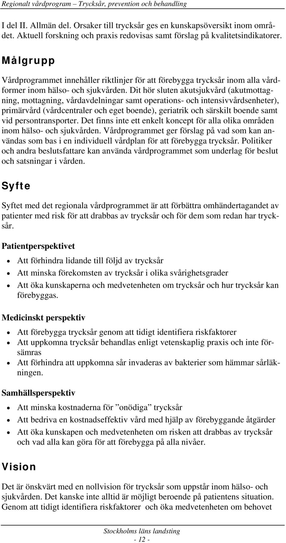 Dit hör sluten akutsjukvård (akutmottagning, mottagning, vårdavdelningar samt operations- och intensivvårdsenheter), primärvård (vårdcentraler och eget boende), geriatrik och särskilt boende samt vid