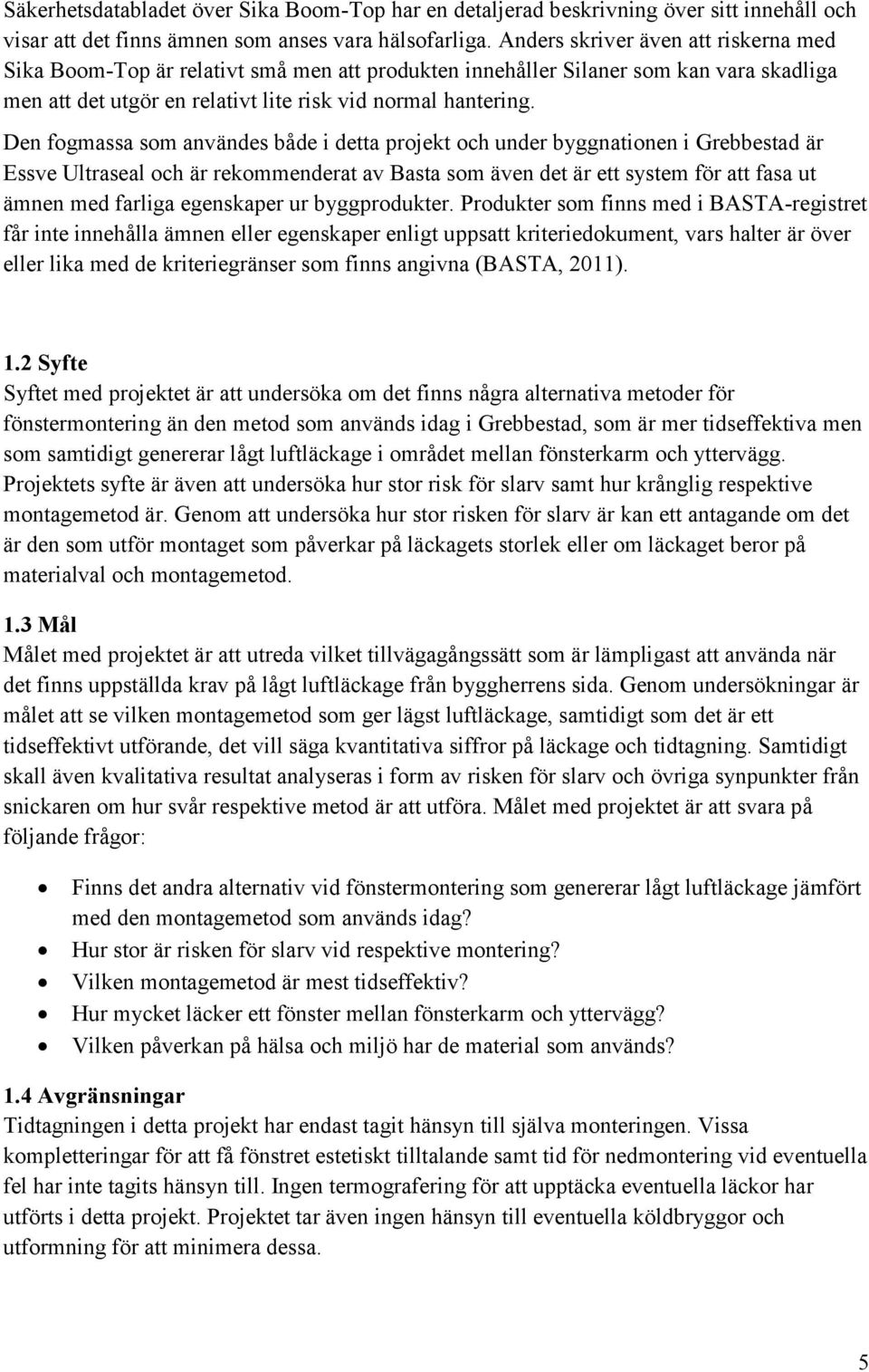 Den fogmassa som användes både i detta projekt och under byggnationen i Grebbestad är Essve Ultraseal och är rekommenderat av Basta som även det är ett system för att fasa ut ämnen med farliga