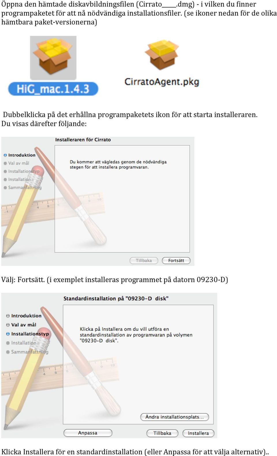 (se ikoner nedan för de olika hämtbara paket- versionerna) Dubbelklicka på det erhållna programpaketets ikon för