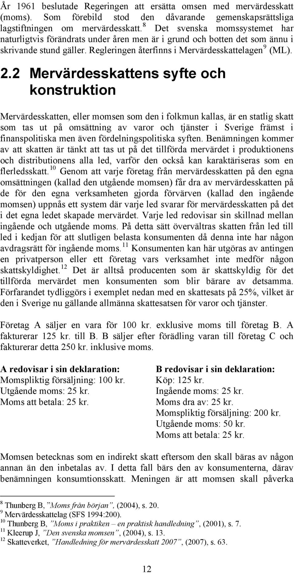 2 Mervärdesskattens syfte och konstruktion Mervärdesskatten, eller momsen som den i folkmun kallas, är en statlig skatt som tas ut på omsättning av varor och tjänster i Sverige främst i