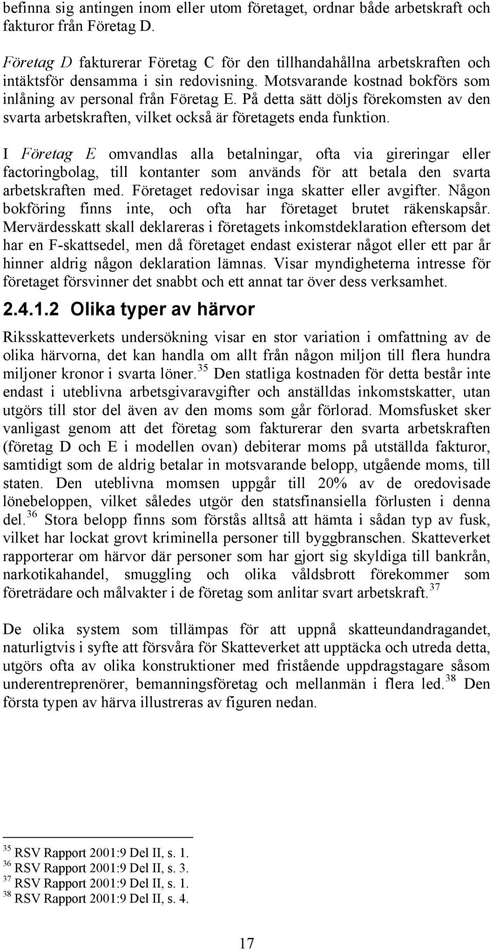 På detta sätt döljs förekomsten av den svarta arbetskraften, vilket också är företagets enda funktion.