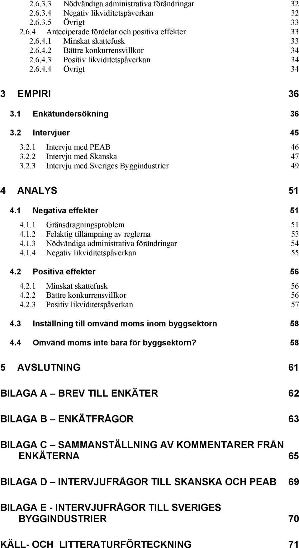 1 Negativa effekter 51 4.1.1 Gränsdragningsproblem 51 4.1.2 Felaktig tillämpning av reglerna 53 4.1.3 Nödvändiga administrativa förändringar 54 4.1.4 Negativ likviditetspåverkan 55 4.