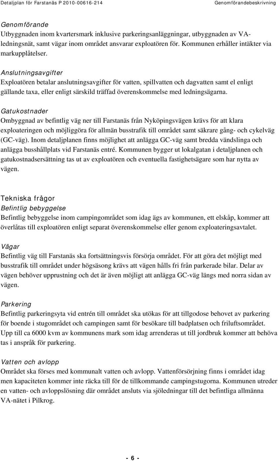 Anslutningsavgifter Exploatören betalar anslutningsavgifter för vatten, spillvatten och dagvatten samt el enligt gällande taxa, eller enligt särskild träffad överenskommelse med ledningsägarna.