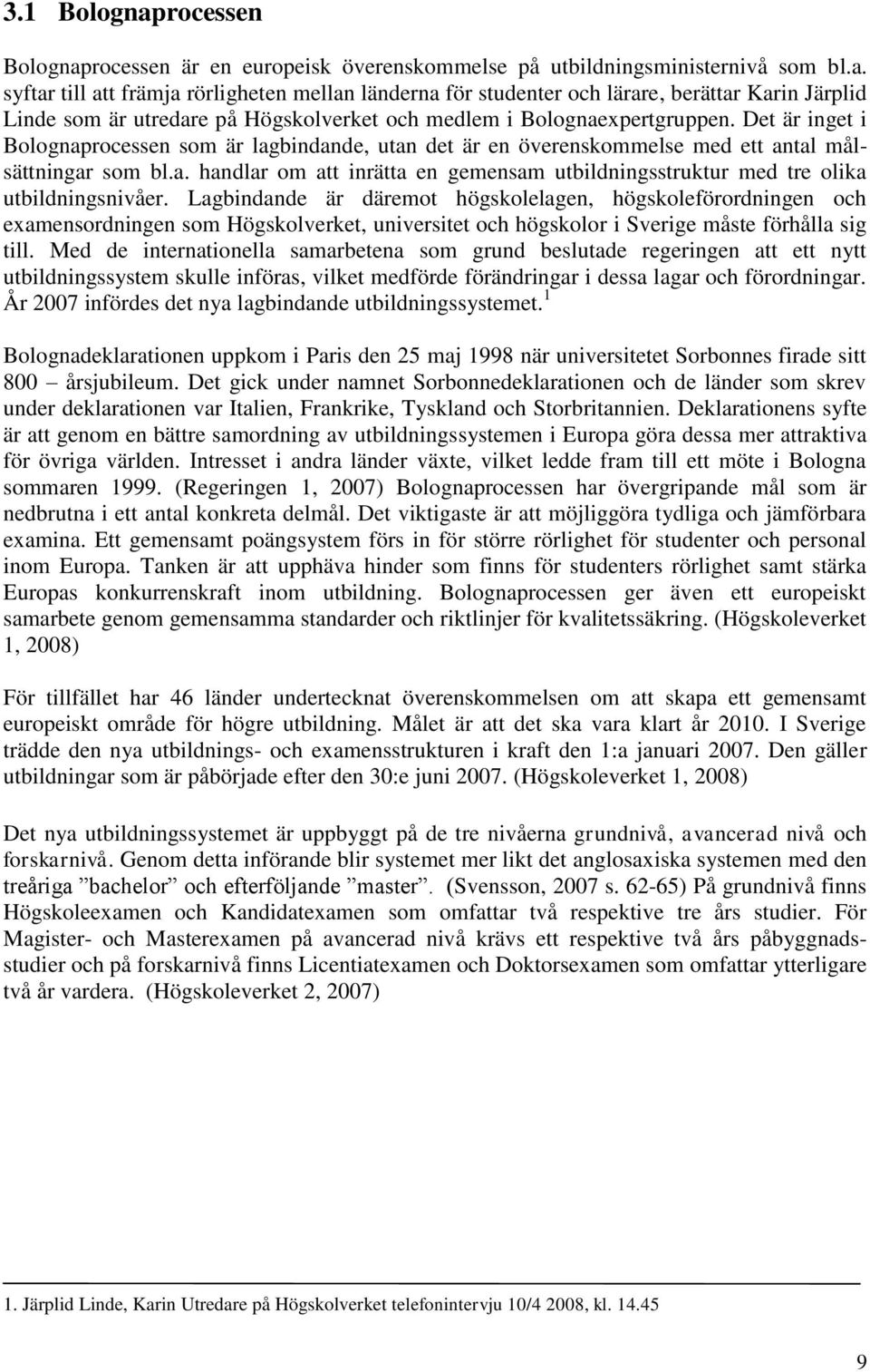 Lagbindande är däremot högskolelagen, högskoleförordningen och examensordningen som Högskolverket, universitet och högskolor i Sverige måste förhålla sig till.