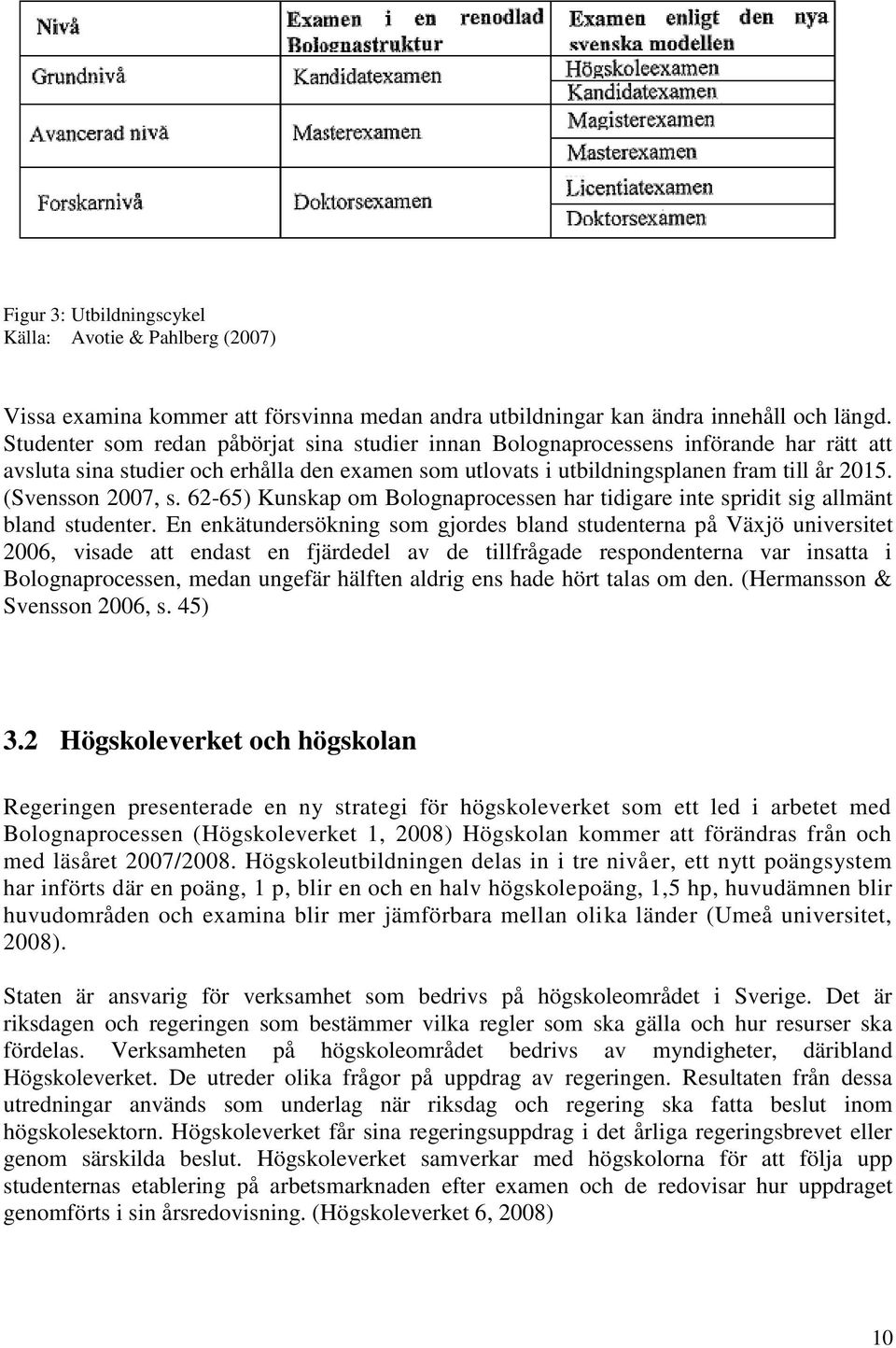 (Svensson 2007, s. 62-65) Kunskap om Bolognaprocessen har tidigare inte spridit sig allmänt bland studenter.