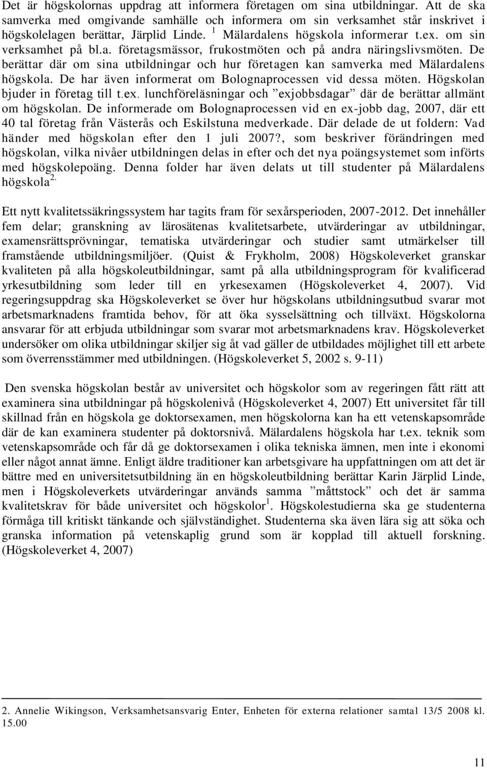 De berättar där om sina utbildningar och hur företagen kan samverka med Mälardalens högskola. De har även informerat om Bolognaprocessen vid dessa möten. Högskolan bjuder in företag till t.ex.