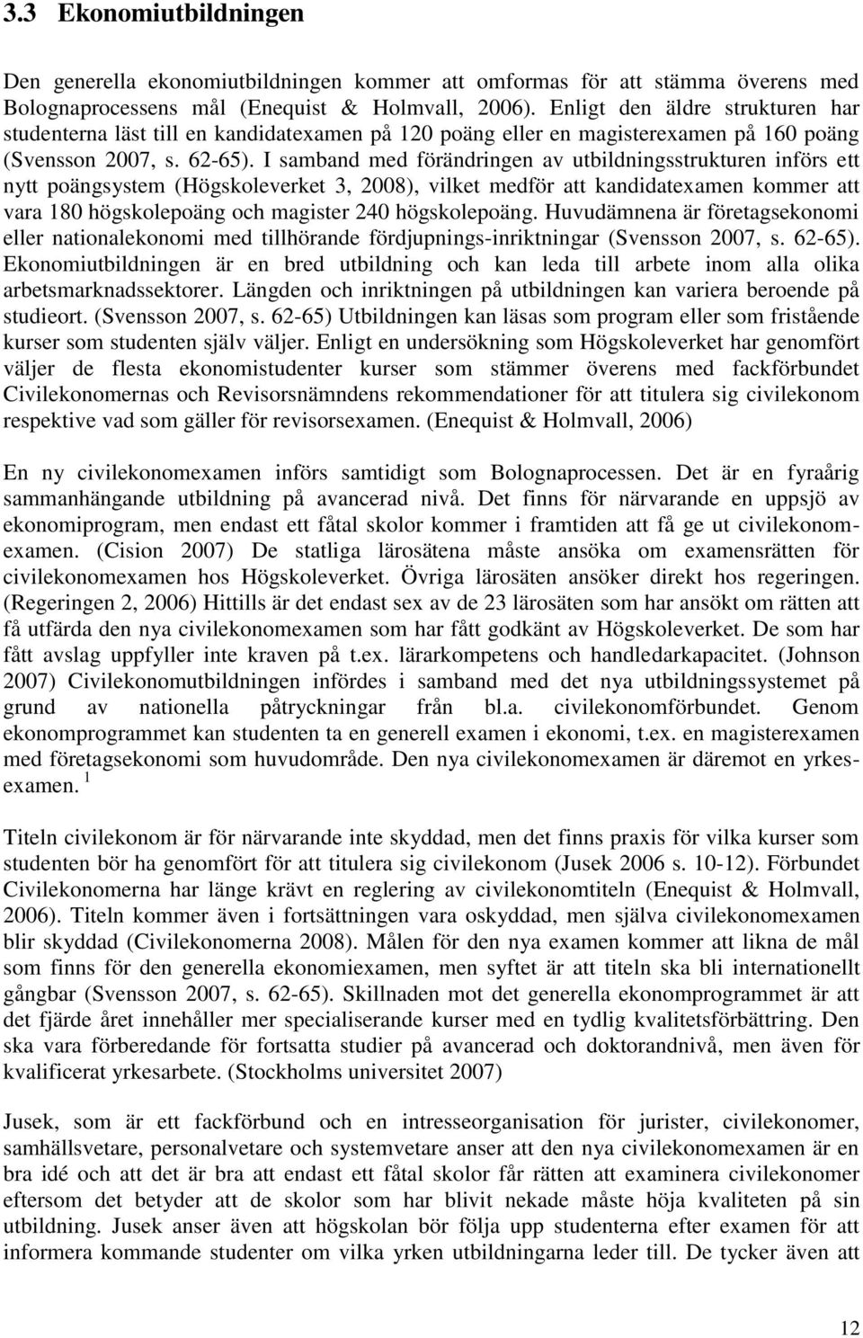 I samband med förändringen av utbildningsstrukturen införs ett nytt poängsystem (Högskoleverket 3, 2008), vilket medför att kandidatexamen kommer att vara 180 högskolepoäng och magister 240