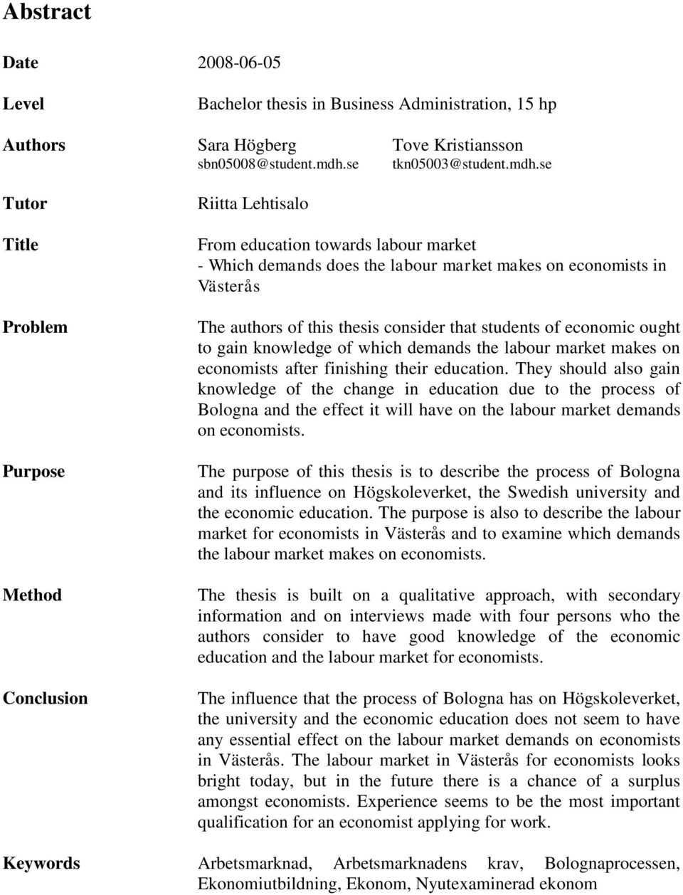 se Tutor Title Problem Purpose Method Conclusion Riitta Lehtisalo From education towards labour market - Which demands does the labour market makes on economists in Västerås The authors of this