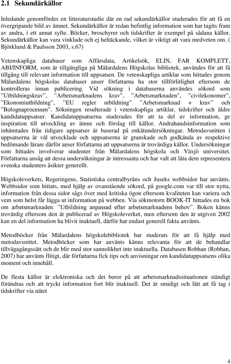 Sekundärkällor kan vara vinklade och ej heltäckande, vilket är viktigt att vara medveten om. ( Björklund & Paulsson 2003, s.