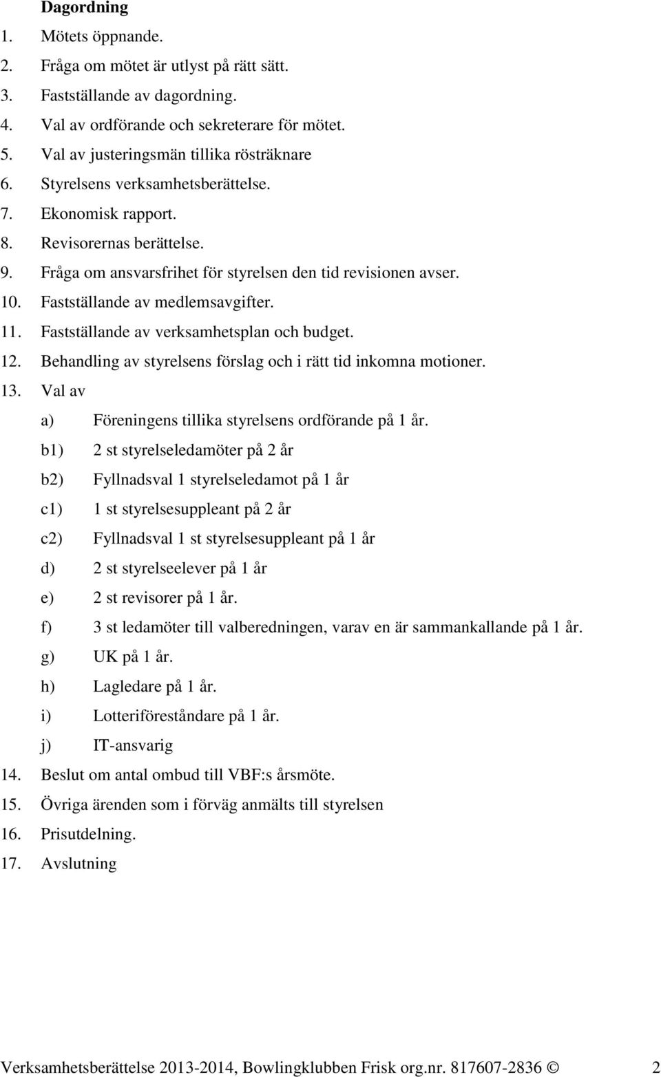 Fastställande av verksamhetsplan och budget. 12. Behandling av styrelsens förslag och i rätt tid inkomna motioner. 13. Val av a) Föreningens tillika styrelsens ordförande på 1 år.