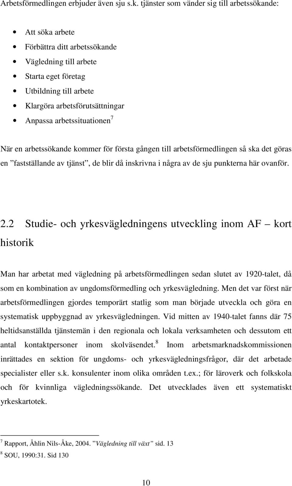 arbetssituationen 7 När en arbetssökande kommer för första gången till arbetsförmedlingen så ska det göras en fastställande av tjänst, de blir då inskrivna i några av de sju punkterna här ovanför. 2.