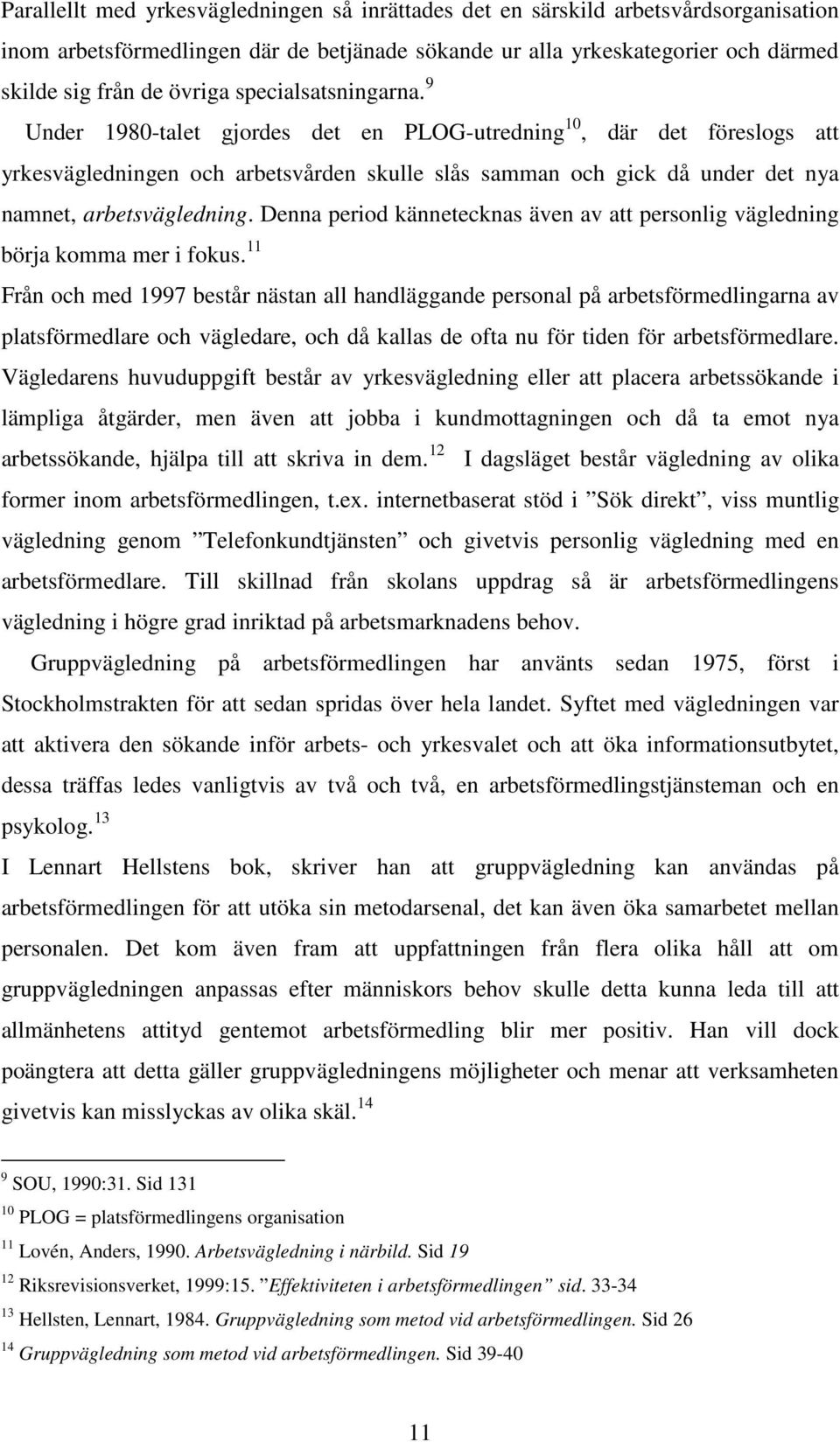 9 Under 1980-talet gjordes det en PLOG-utredning 10, där det föreslogs att yrkesvägledningen och arbetsvården skulle slås samman och gick då under det nya namnet, arbetsvägledning.