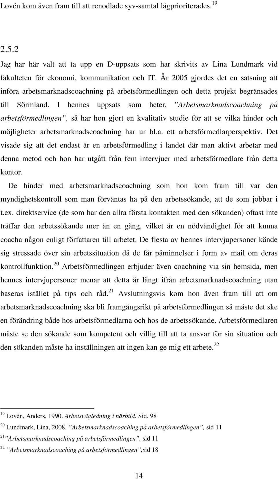 År 2005 gjordes det en satsning att införa arbetsmarknadscoachning på arbetsförmedlingen och detta projekt begränsades till Sörmland.