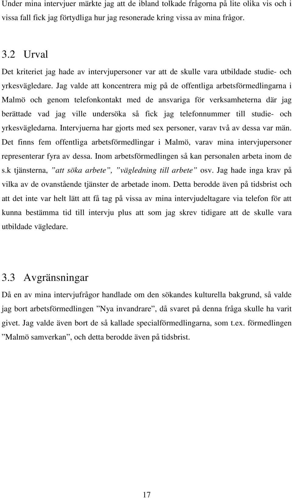 Jag valde att koncentrera mig på de offentliga arbetsförmedlingarna i Malmö och genom telefonkontakt med de ansvariga för verksamheterna där jag berättade vad jag ville undersöka så fick jag