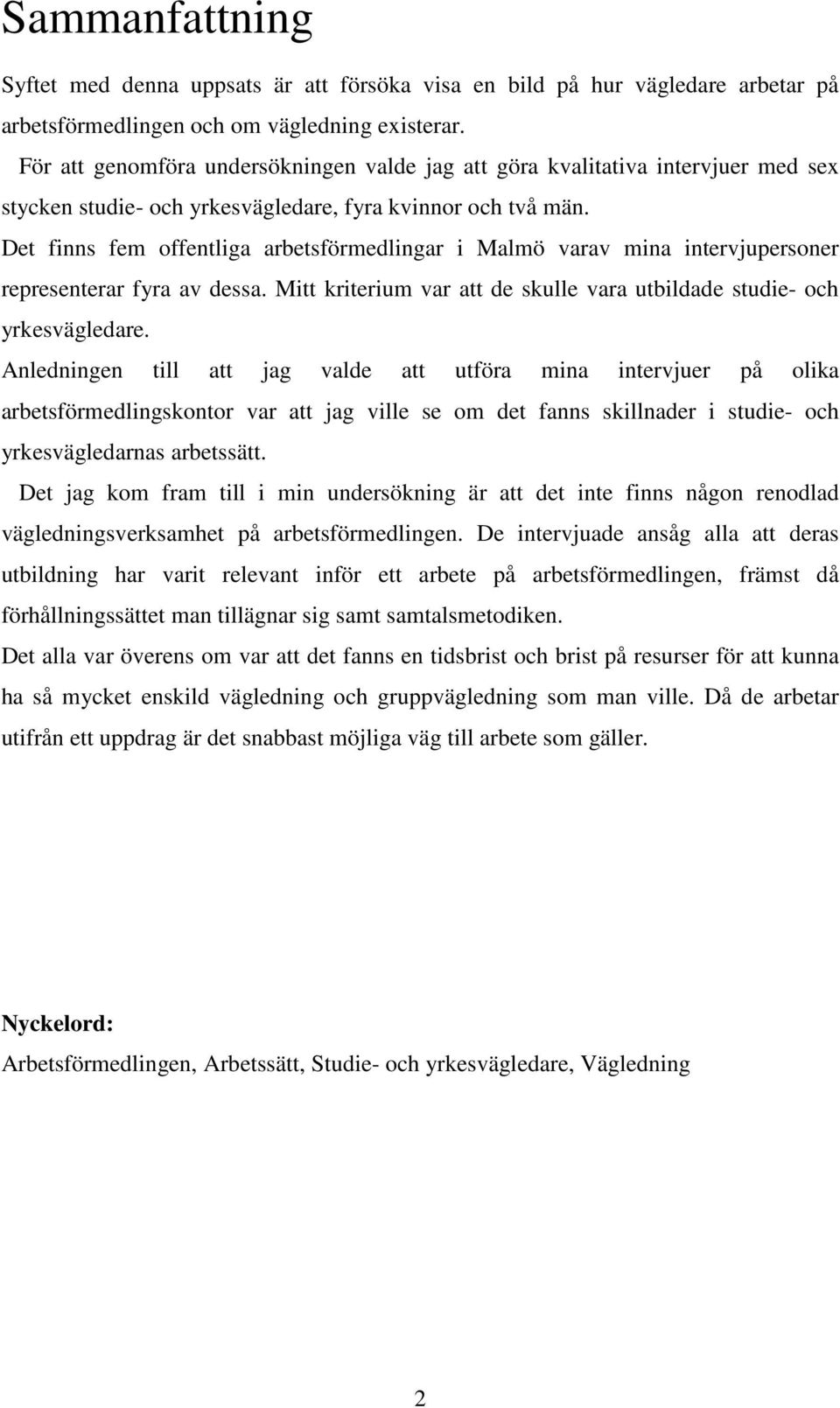 Det finns fem offentliga arbetsförmedlingar i Malmö varav mina intervjupersoner representerar fyra av dessa. Mitt kriterium var att de skulle vara utbildade studie- och yrkesvägledare.