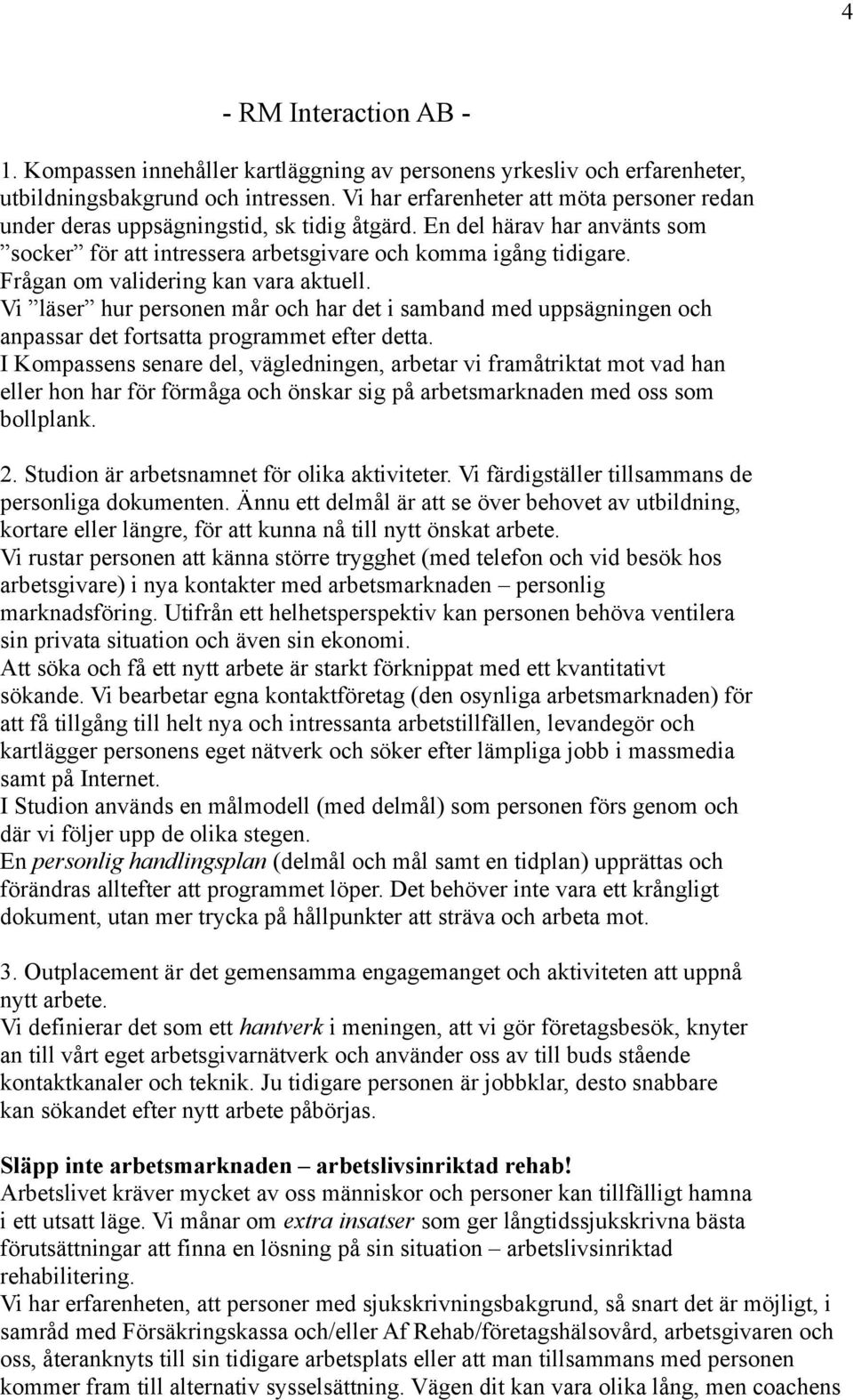 Frågan om validering kan vara aktuell. Vi läser hur personen mår och har det i samband med uppsägningen och anpassar det fortsatta programmet efter detta.