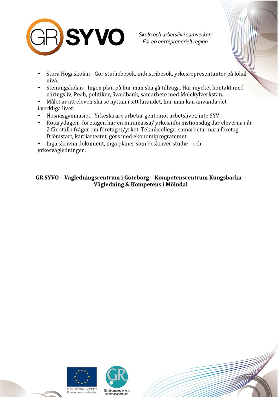 Nösnäsgymnasiet: Yrkeslärare arbetar gentemot arbetslivet, inte SYV. Rotarydagen, företagen har en minimässa/ yrkesinformstionsdag där eleverna i år 2 får ställa frågor om företaget/yrket.