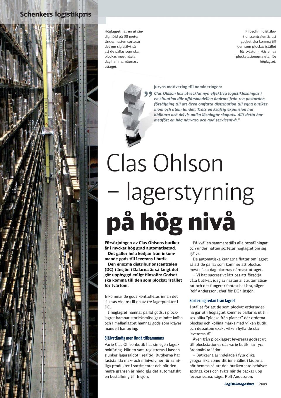 Juryns motivering till nomineringen: Clas Ohlson har utvecklat nya effektiva logistiklösningar i en situation där affärsmodellen ändrats från ren postorderförsäljning till att även omfatta