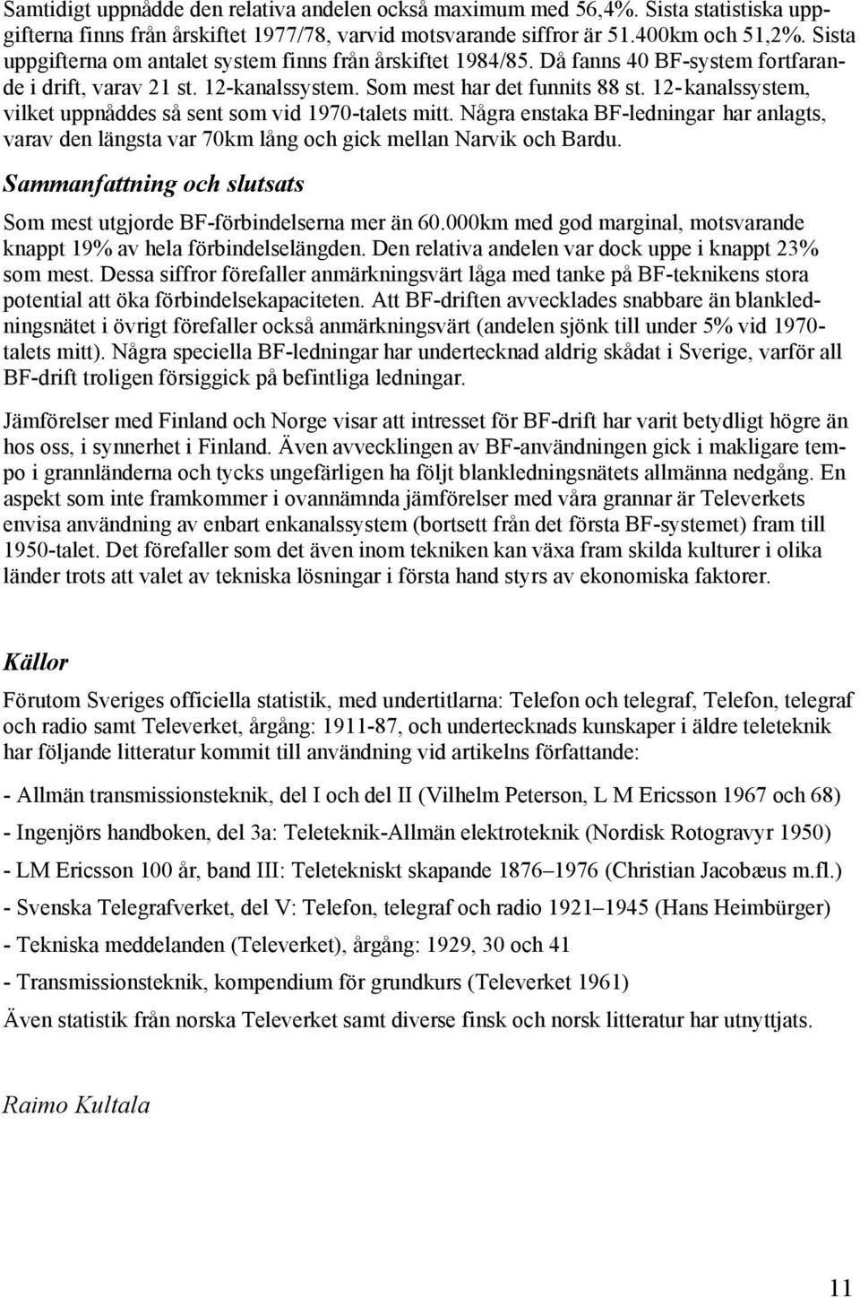 12-kanalssystem, vilket uppnåddes så sent som vid 1970-talets mitt. Några enstaka BF-ledningar har anlagts, varav den längsta var 70km lång och gick mellan Narvik och Bardu.