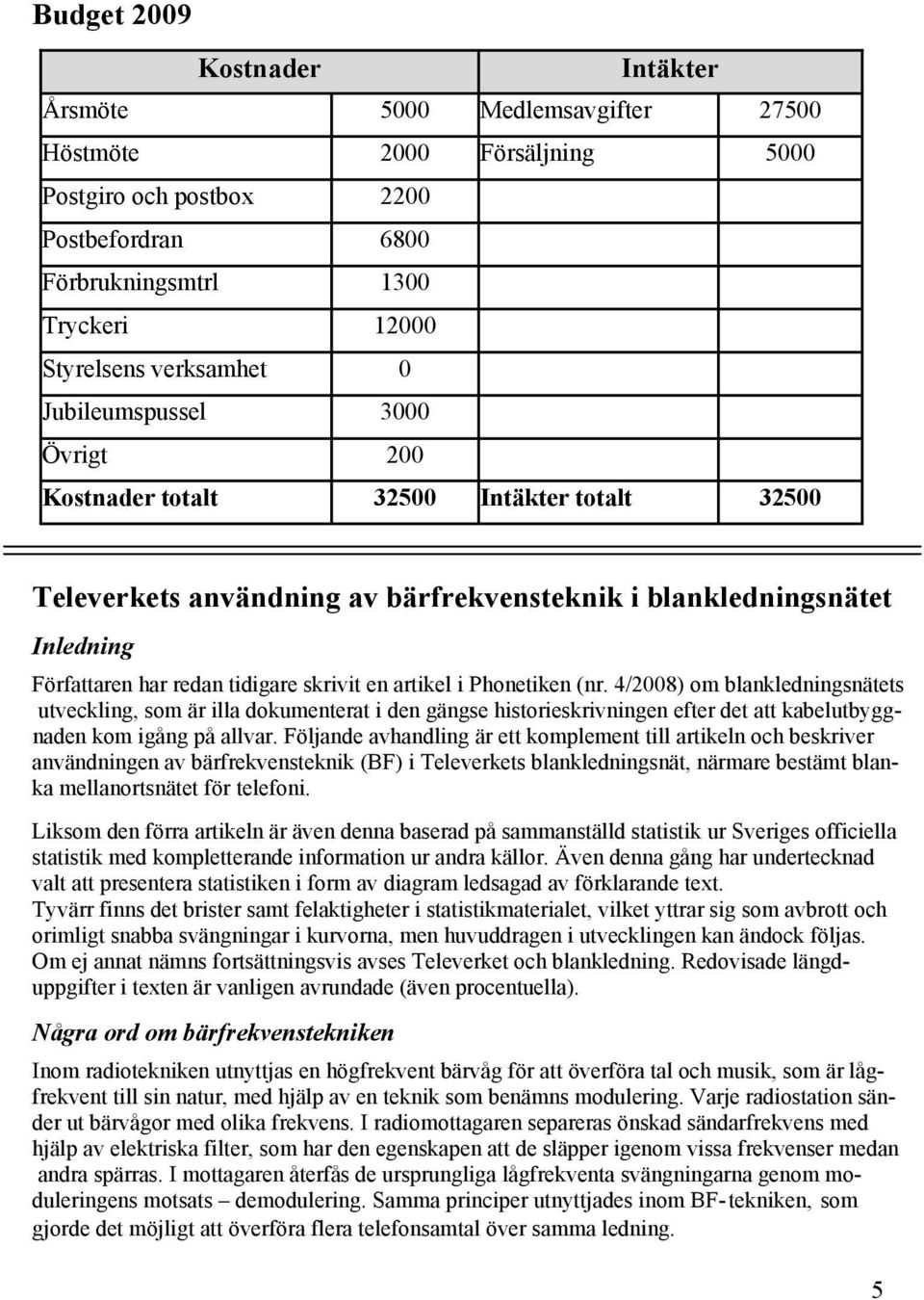 skrivit en artikel i Phonetiken (nr. 4/2008) om blankledningsnätets utveckling, som är illa dokumenterat i den gängse historieskrivningen efter det att kabelutbyggnaden kom igång på allvar.