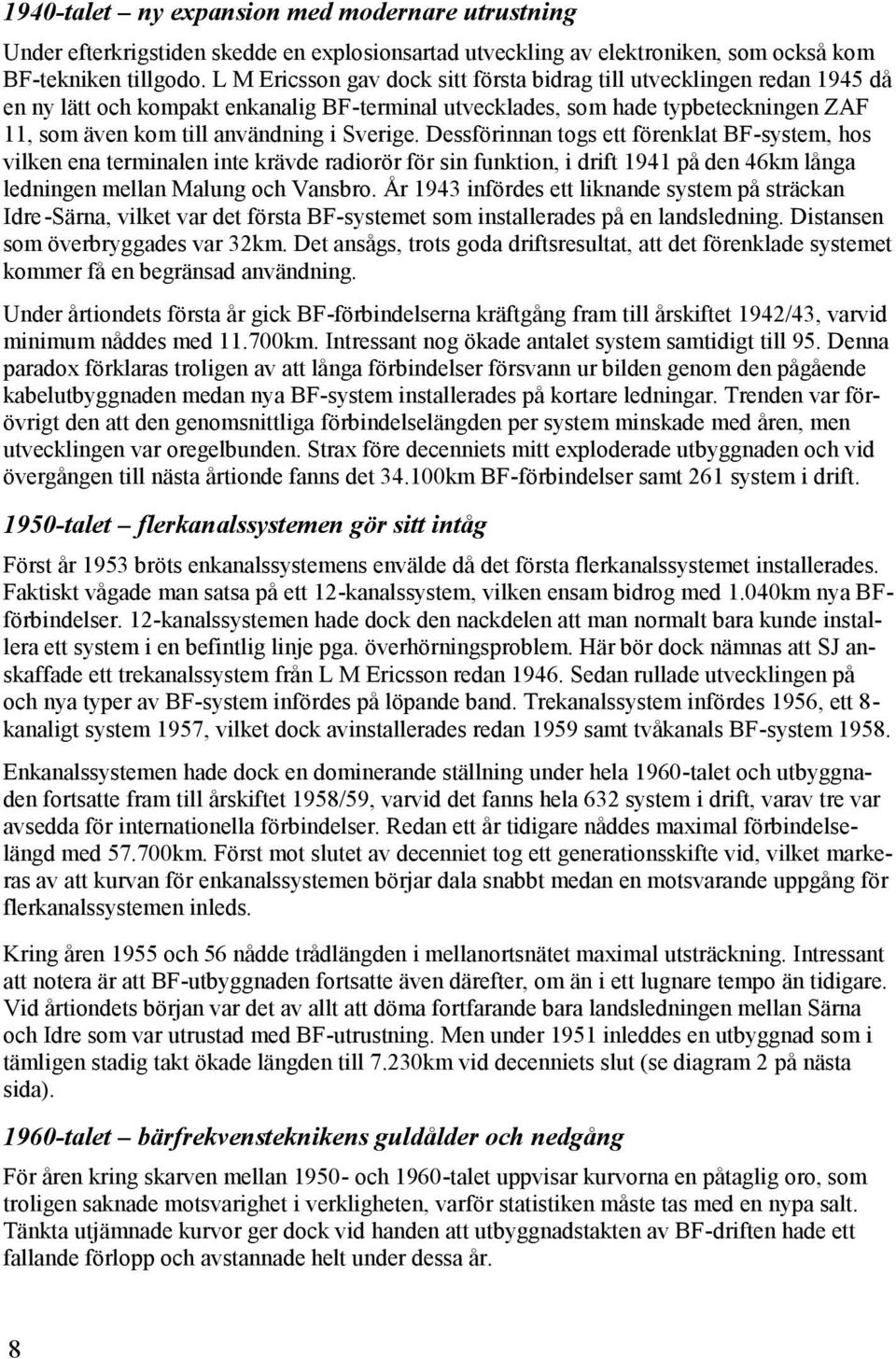 Sverige. Dessförinnan togs ett förenklat BF-system, hos vilken ena terminalen inte krävde radiorör för sin funktion, i drift 1941 på den 46km långa ledningen mellan Malung och Vansbro.