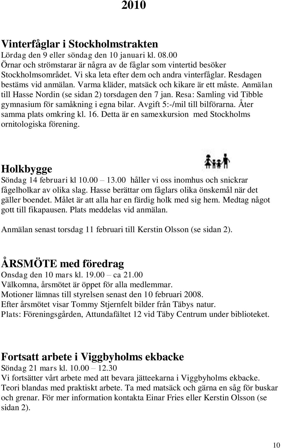 Resa: Samling vid Tibble gymnasium för samåkning i egna bilar. Avgift 5:-/mil till bilförarna. Åter samma plats omkring kl. 16. Detta är en samexkursion med Stockholms ornitologiska förening.