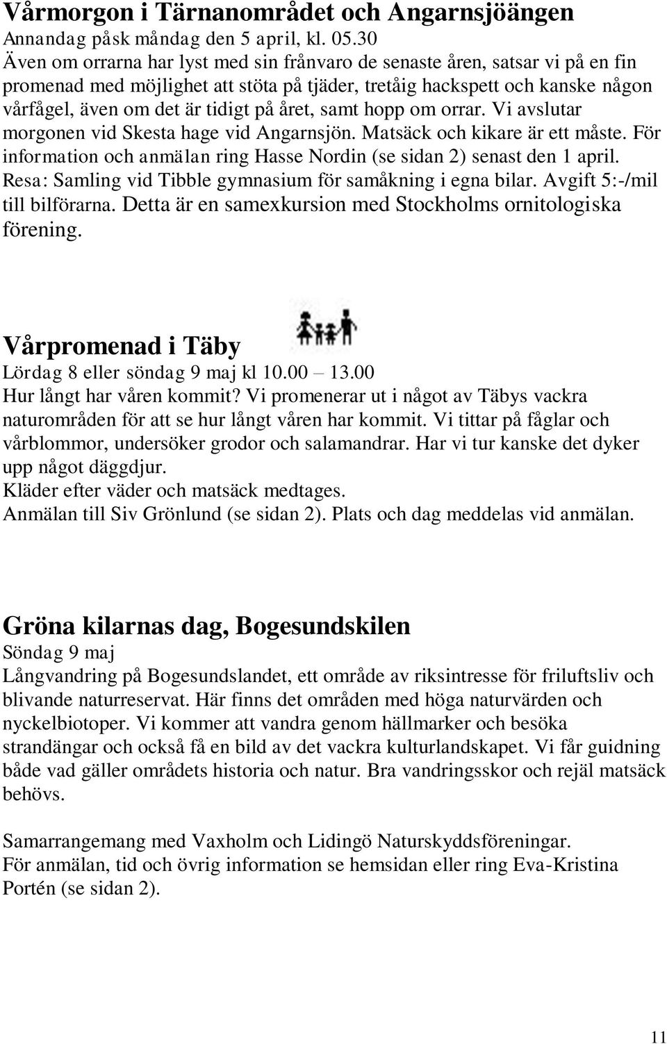 året, samt hopp om orrar. Vi avslutar morgonen vid Skesta hage vid Angarnsjön. Matsäck och kikare är ett måste. För information och anmälan ring Hasse Nordin (se sidan 2) senast den 1 april.