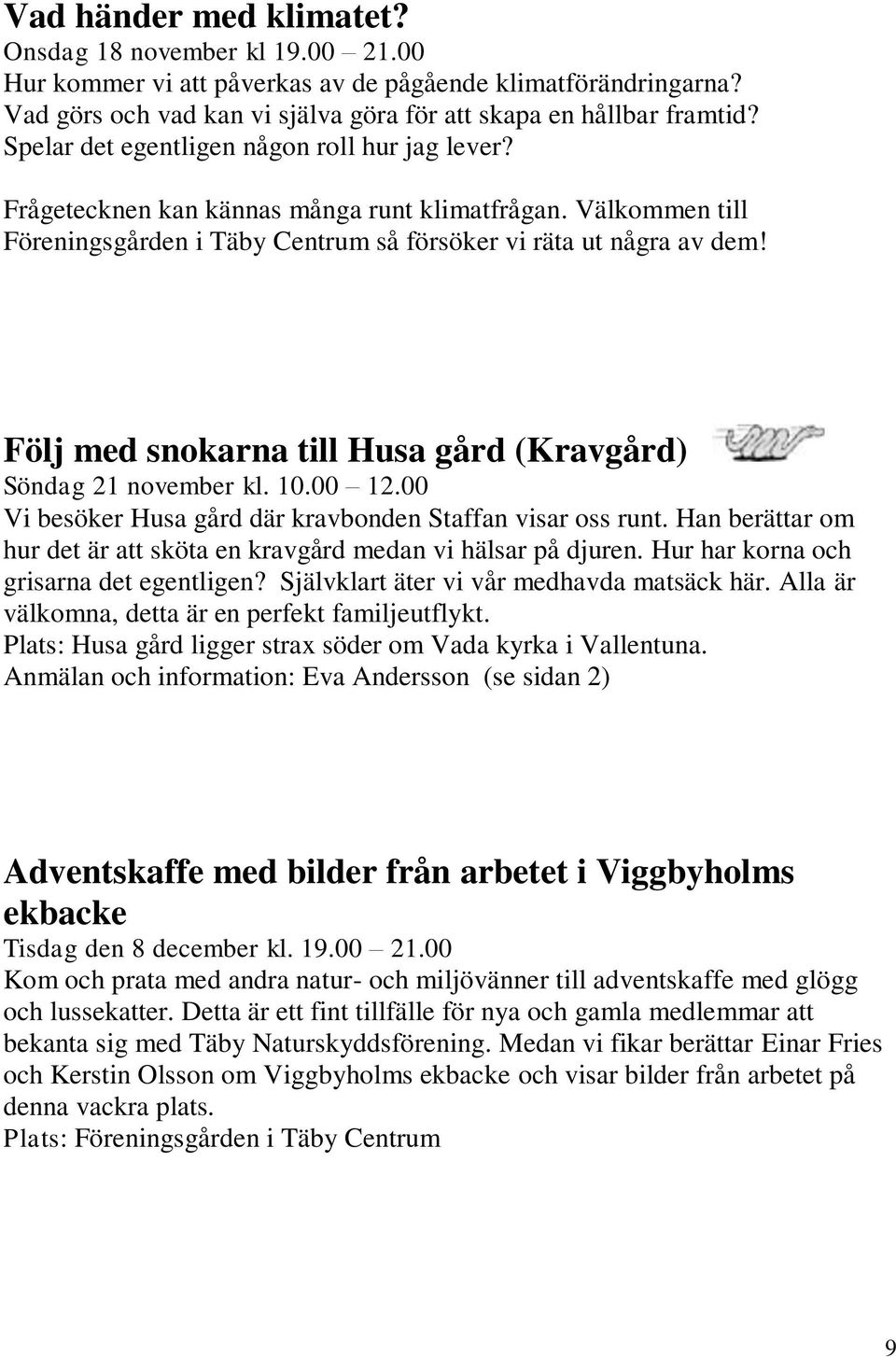 Följ med snokarna till Husa gård (Kravgård) Söndag 21 november kl. 10.00 12.00 Vi besöker Husa gård där kravbonden Staffan visar oss runt.