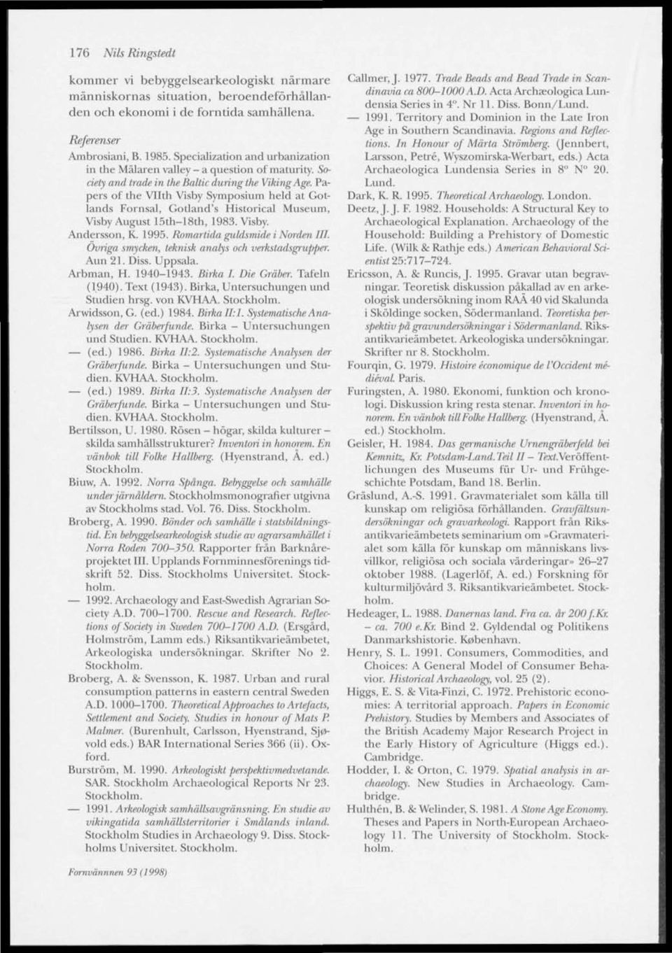 Papers of the Vllth Visby Symposium held at Gotlands Fornsal, Gotland's Historical Museum, Visby August 15th-18th, 1983. Visby. Andersson, K. 1995. Romarlida guldsmide i Norden III.