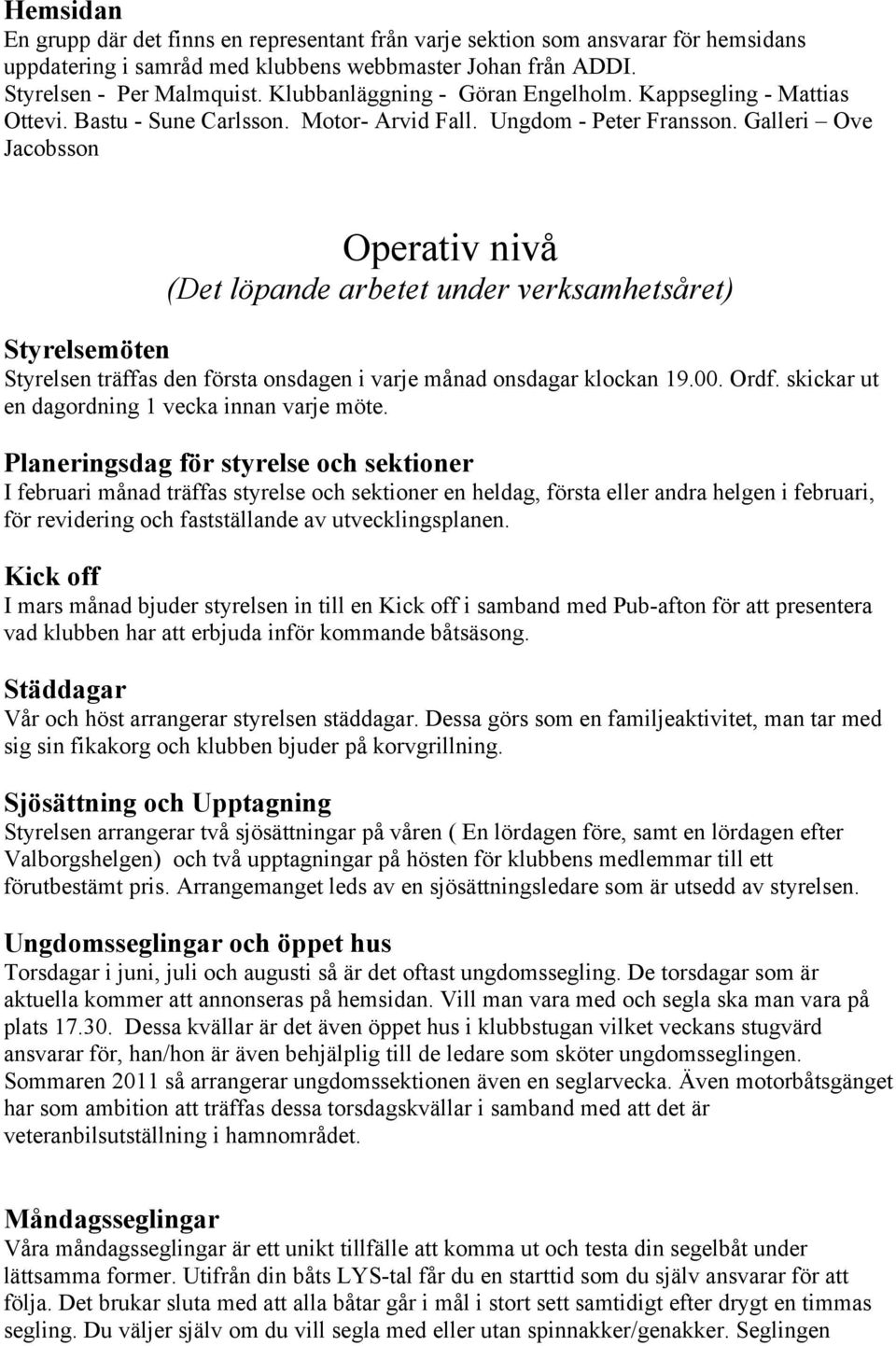 Galleri Ove Jacobsson Operativ nivå (Det löpande arbetet under verksamhetsåret) Styrelsemöten Styrelsen träffas den första onsdagen i varje månad onsdagar klockan 19.00. Ordf.