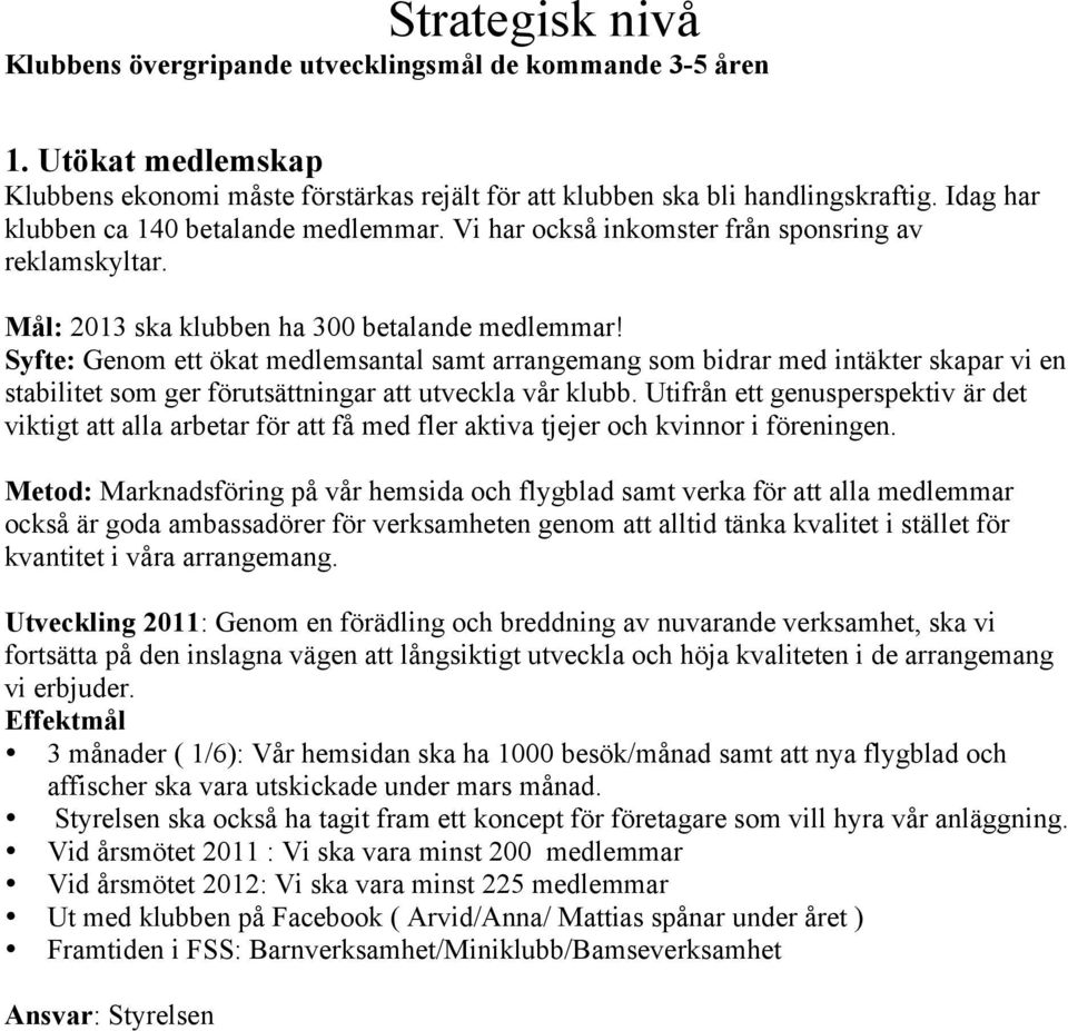 Syfte: Genom ett ökat medlemsantal samt arrangemang som bidrar med intäkter skapar vi en stabilitet som ger förutsättningar att utveckla vår klubb.