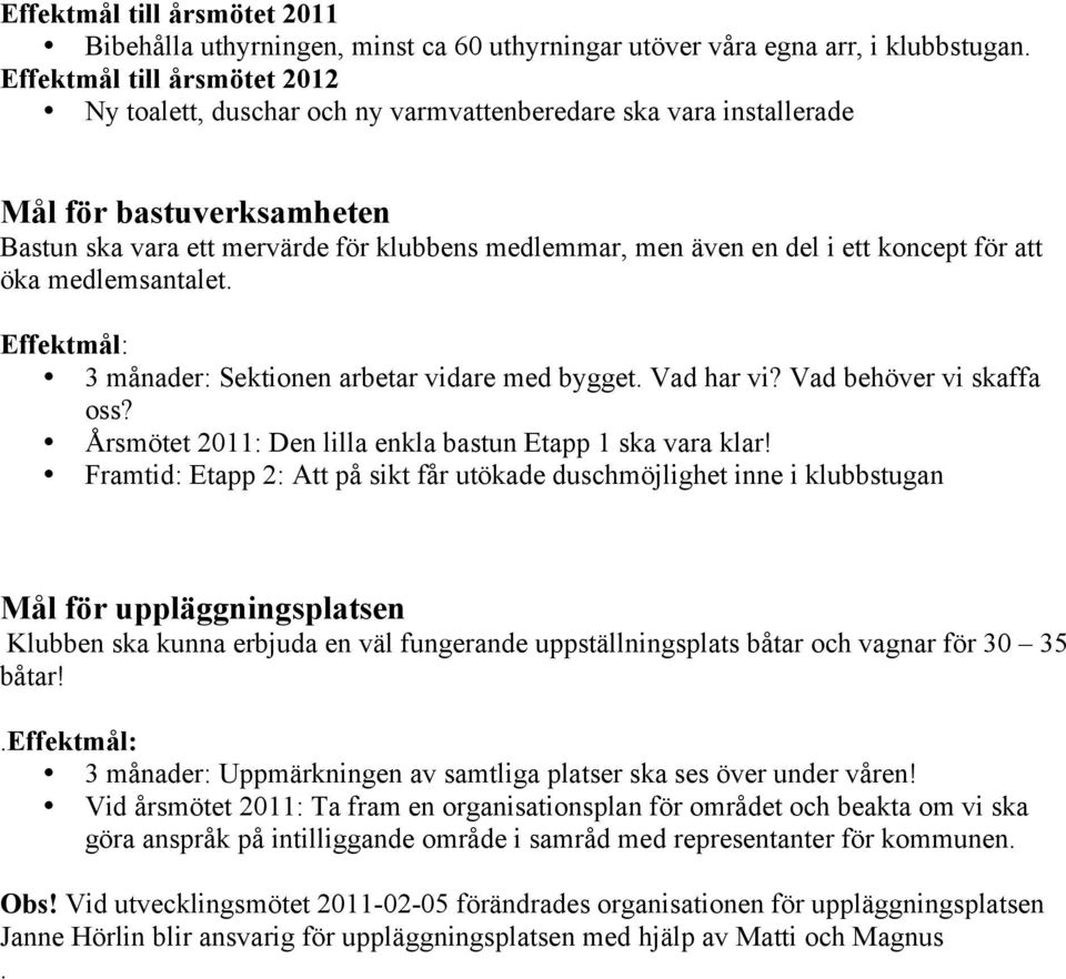 koncept för att öka medlemsantalet. Effektmål: 3 månader: Sektionen arbetar vidare med bygget. Vad har vi? Vad behöver vi skaffa oss? Årsmötet 2011: Den lilla enkla bastun Etapp 1 ska vara klar!