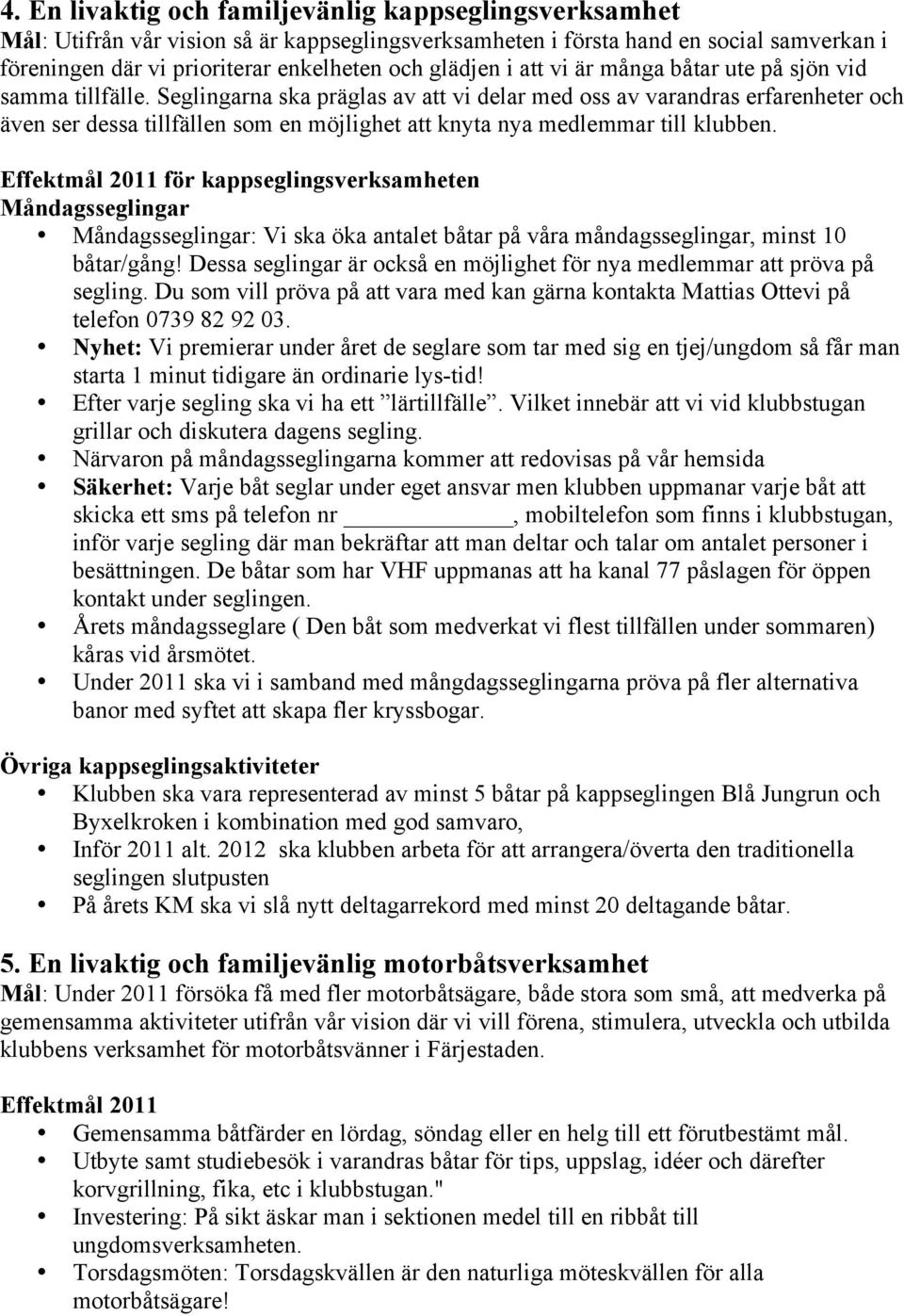 Seglingarna ska präglas av att vi delar med oss av varandras erfarenheter och även ser dessa tillfällen som en möjlighet att knyta nya medlemmar till klubben.