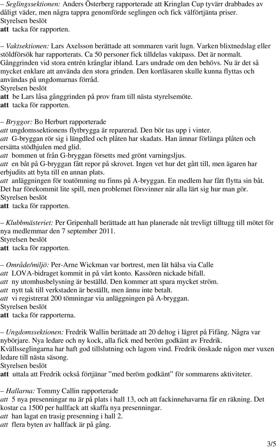 Gånggrinden vid stora entrén krånglar ibland. Lars undrade om den behövs. Nu är det så mycket enklare att använda den stora grinden.