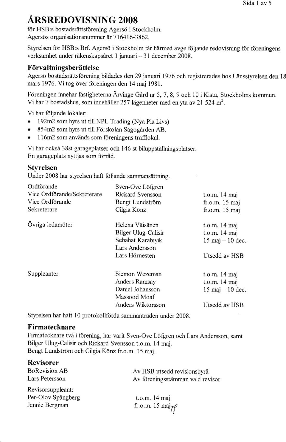 Fiirvaltningsberettelse Agersd bostadsrattsfdrening bildades den 29 januari I 976 och registrerades hos Liinsstyrelsen den 18 mars 1976. Vi tog 6ver {iireningen den 14 maj 1981.