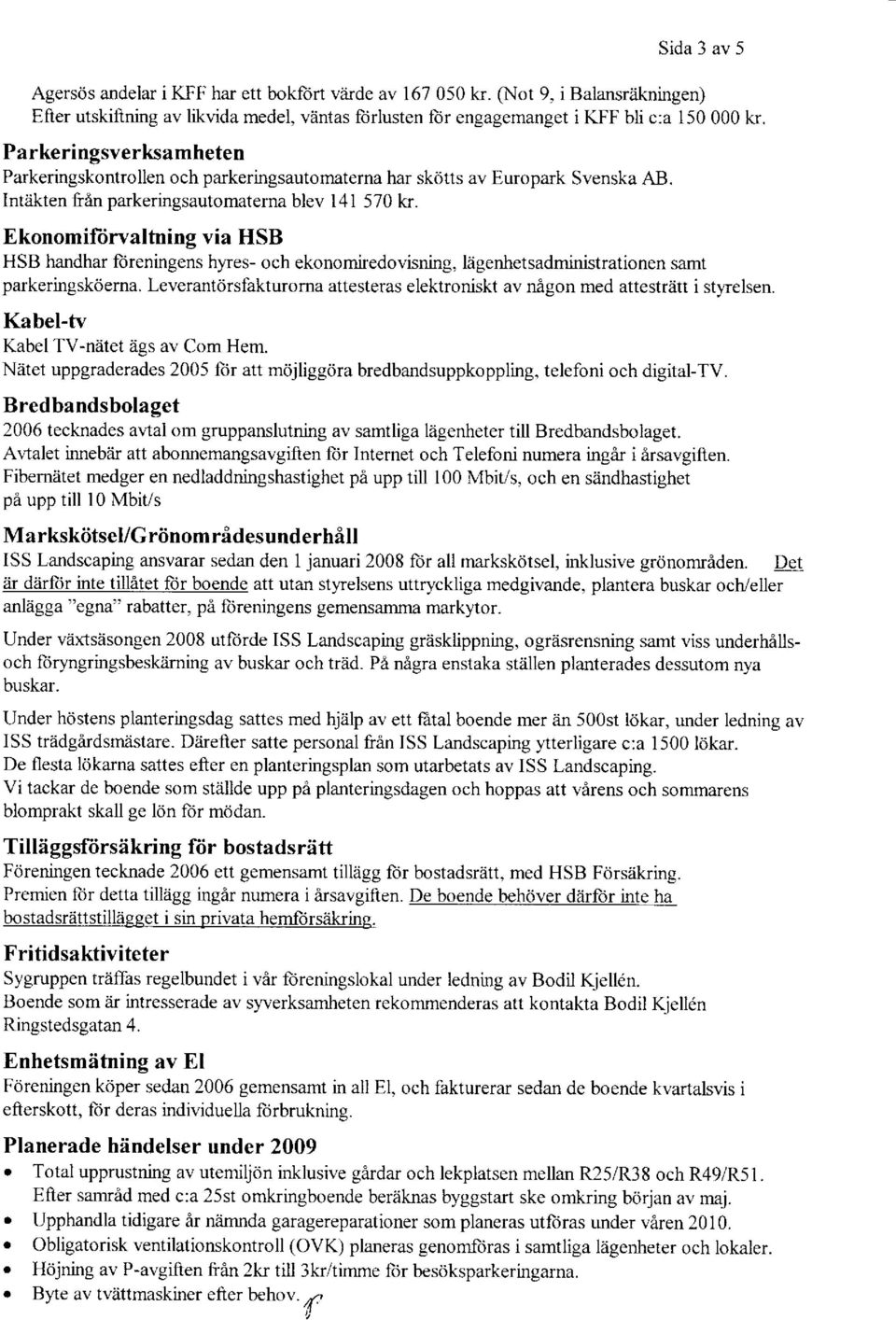 Ekonomiftirvaltning via HSB HSB handhar liireningens hyes- och ekonomiredovisning, liigenhetsadministrationen samt parkeringskdema.