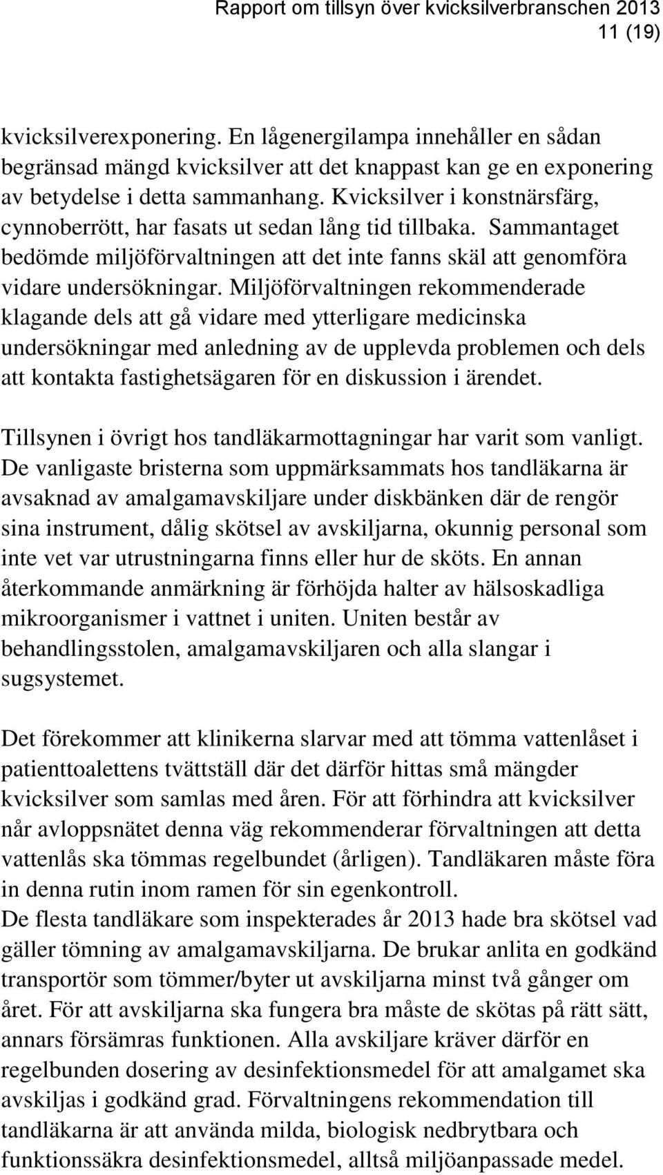 Miljöförvaltningen rekommenderade klagande dels att gå vidare med ytterligare medicinska undersökningar med anledning av de upplevda problemen och dels att kontakta fastighetsägaren för en diskussion