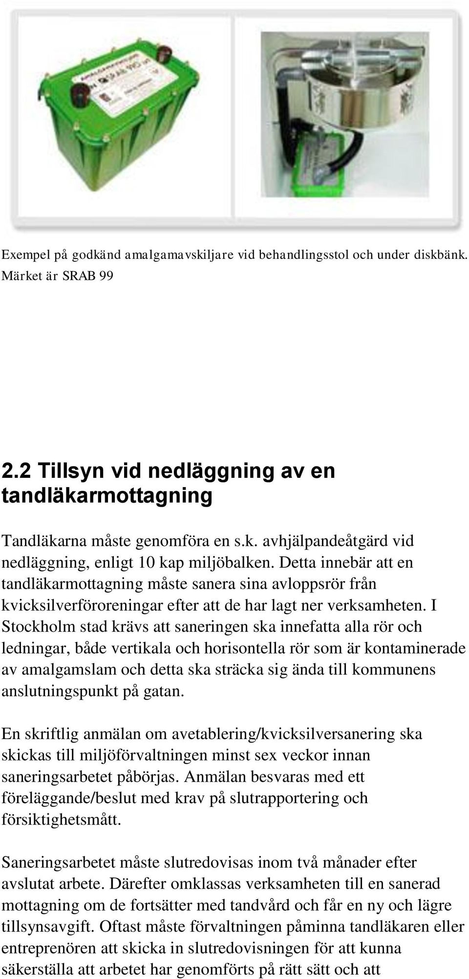 I Stockholm stad krävs att saneringen ska innefatta alla rör och ledningar, både vertikala och horisontella rör som är kontaminerade av amalgamslam och detta ska sträcka sig ända till kommunens