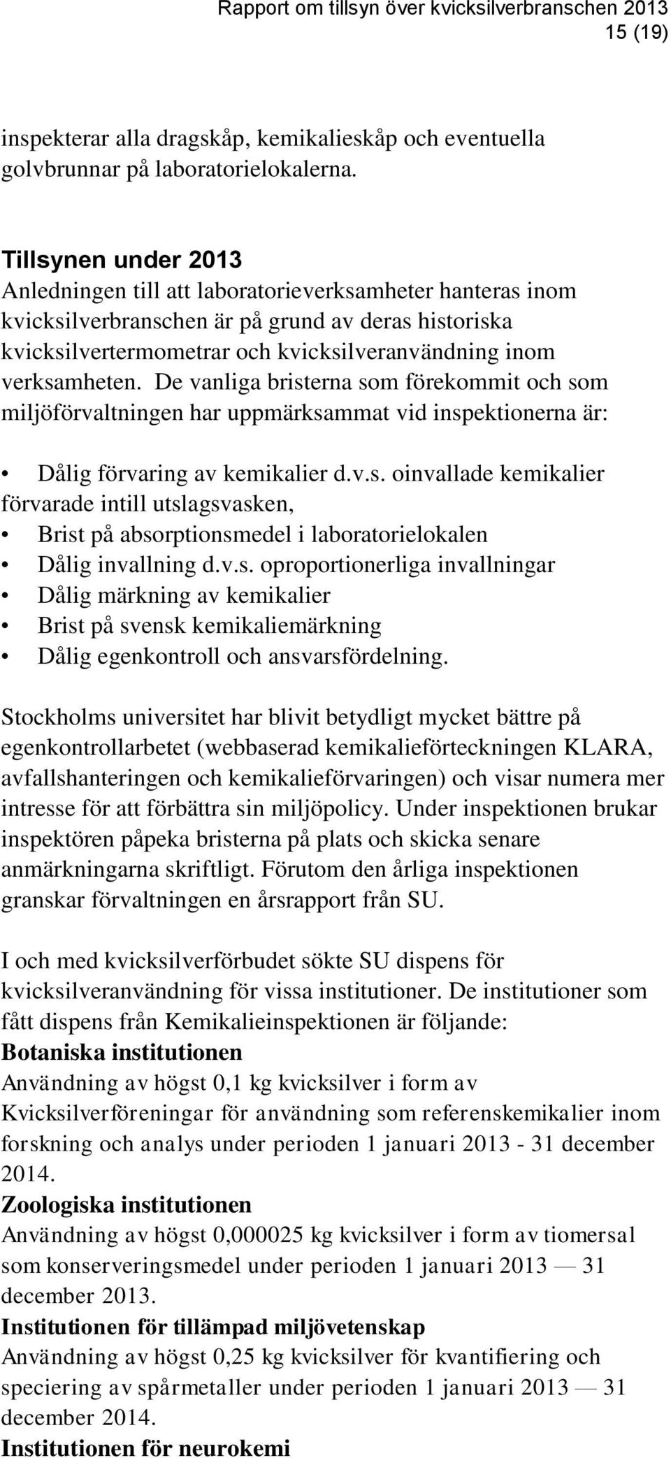 De vanliga bristerna som förekommit och som miljöförvaltningen har uppmärksammat vid inspektionerna är: Dålig förvaring av kemikalier d.v.s. oinvallade kemikalier förvarade intill utslagsvasken, Brist på absorptionsmedel i laboratorielokalen Dålig invallning d.