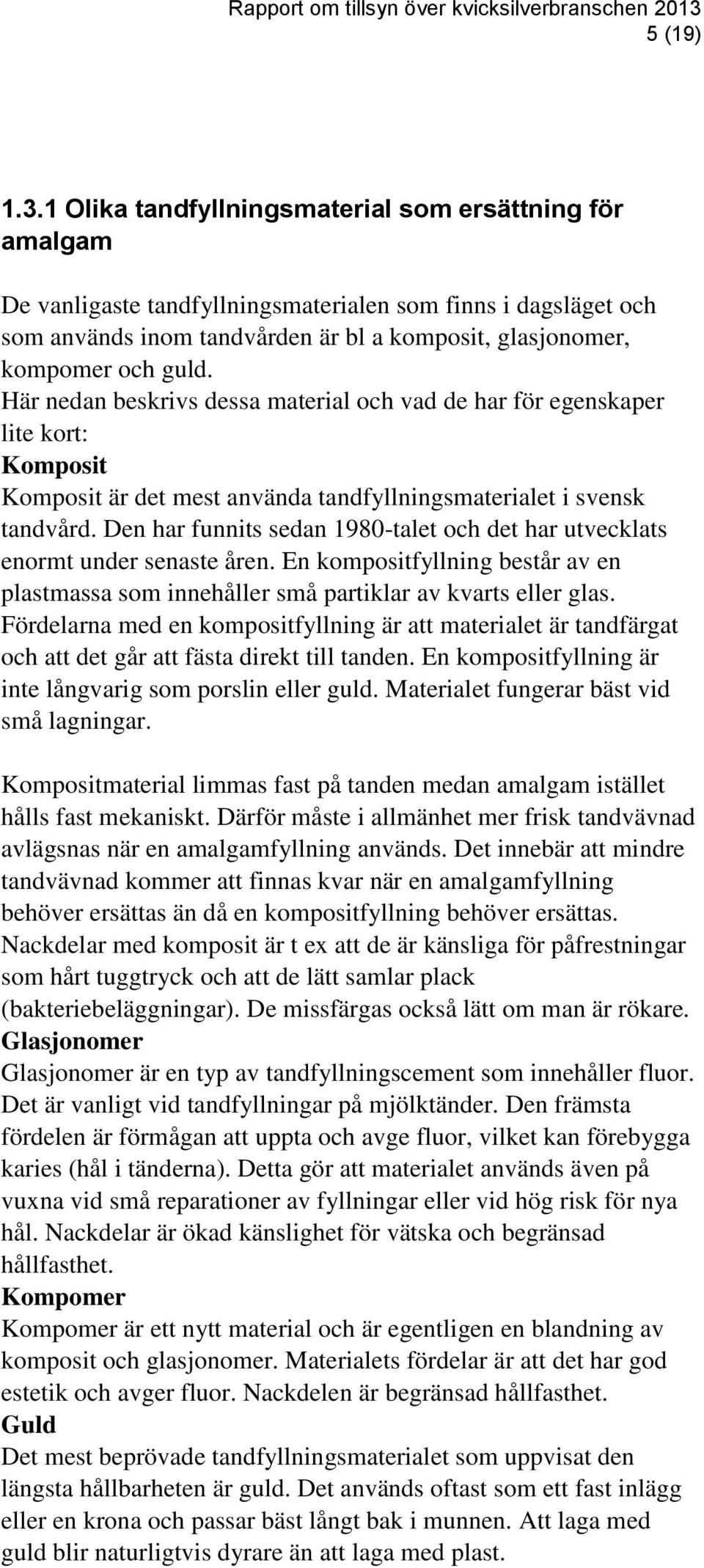 Här nedan beskrivs dessa material och vad de har för egenskaper lite kort: Komposit Komposit är det mest använda tandfyllningsmaterialet i svensk tandvård.