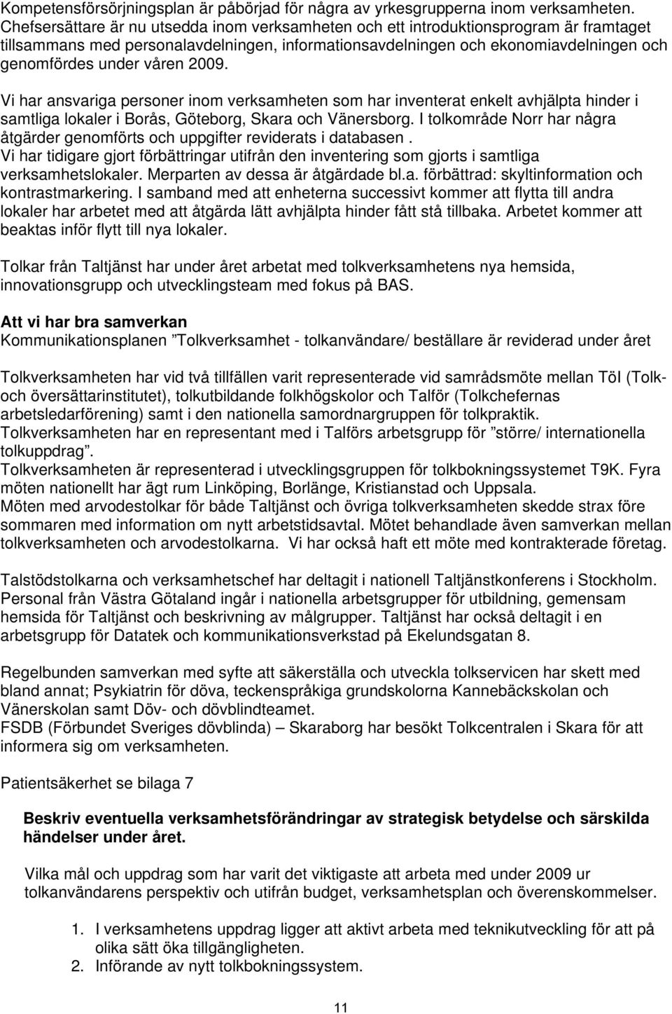 våren 2009. Vi har ansvariga personer inom verksamheten som har inventerat enkelt avhjälpta hinder i samtliga lokaler i Borås, Göteborg, Skara och Vänersborg.