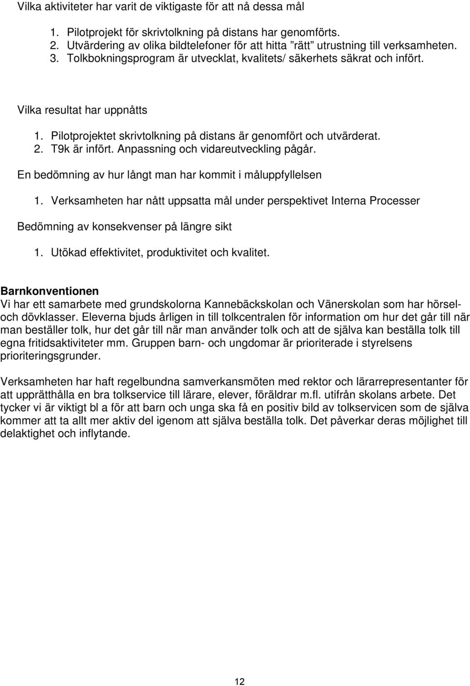 Pilotprojektet skrivtolkning på distans är genomfört och utvärderat. 2. T9k är infört. Anpassning och vidareutveckling pågår. En bedömning av hur långt man har kommit i måluppfyllelsen 1.