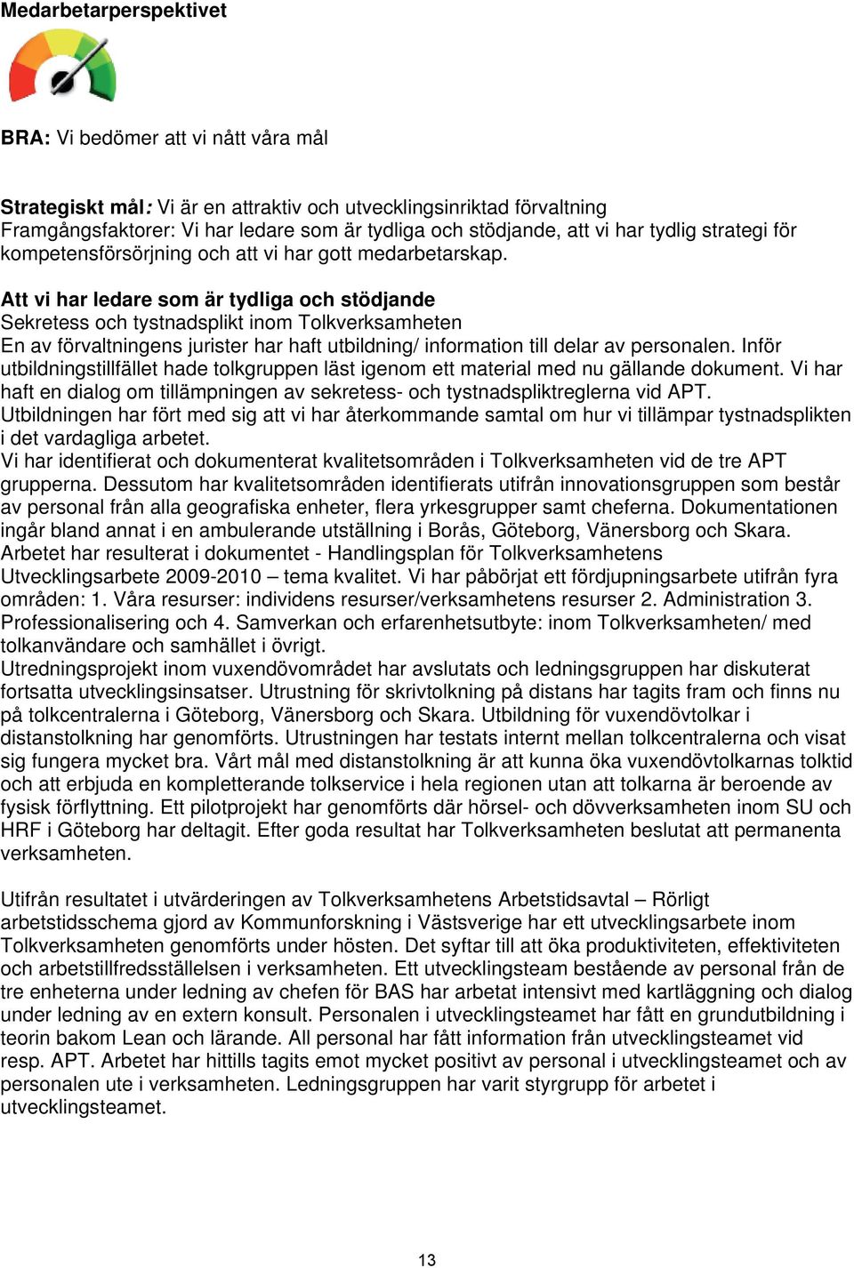 Att vi har ledare som är tydliga och stödjande Sekretess och tystnadsplikt inom Tolkverksamheten En av förvaltningens jurister har haft utbildning/ information till delar av personalen.