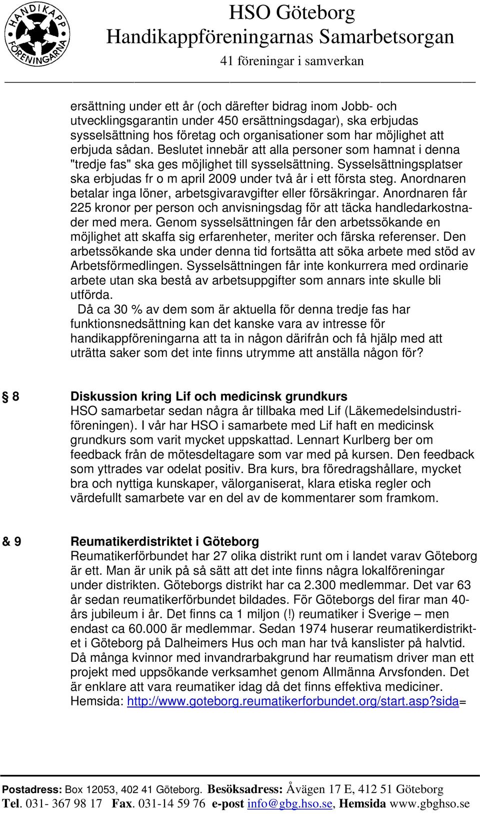 Anordnaren betalar inga löner, arbetsgivaravgifter eller försäkringar. Anordnaren får 225 kronor per person och anvisningsdag för att täcka handledarkostnader med mera.