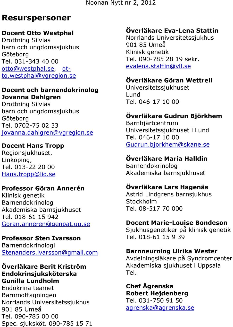 013-22 20 00 Hans.tropp@lio.se Professor Göran Annerén Klinisk genetik Barnendokrinolog Akademiska barnsjukhuset Tel. 018-61 15 942 Goran.anneren@genpat.uu.