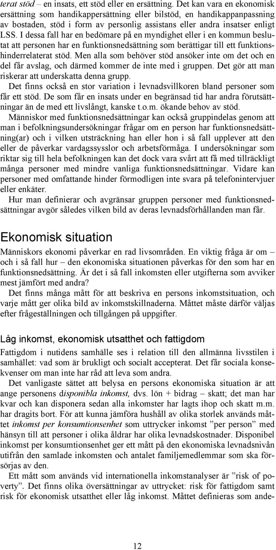 I dessa fall har en bedömare på en myndighet eller i en kommun beslutat att personen har en funktionsnedsättning som berättigar till ett funktionshinderrelaterat stöd.